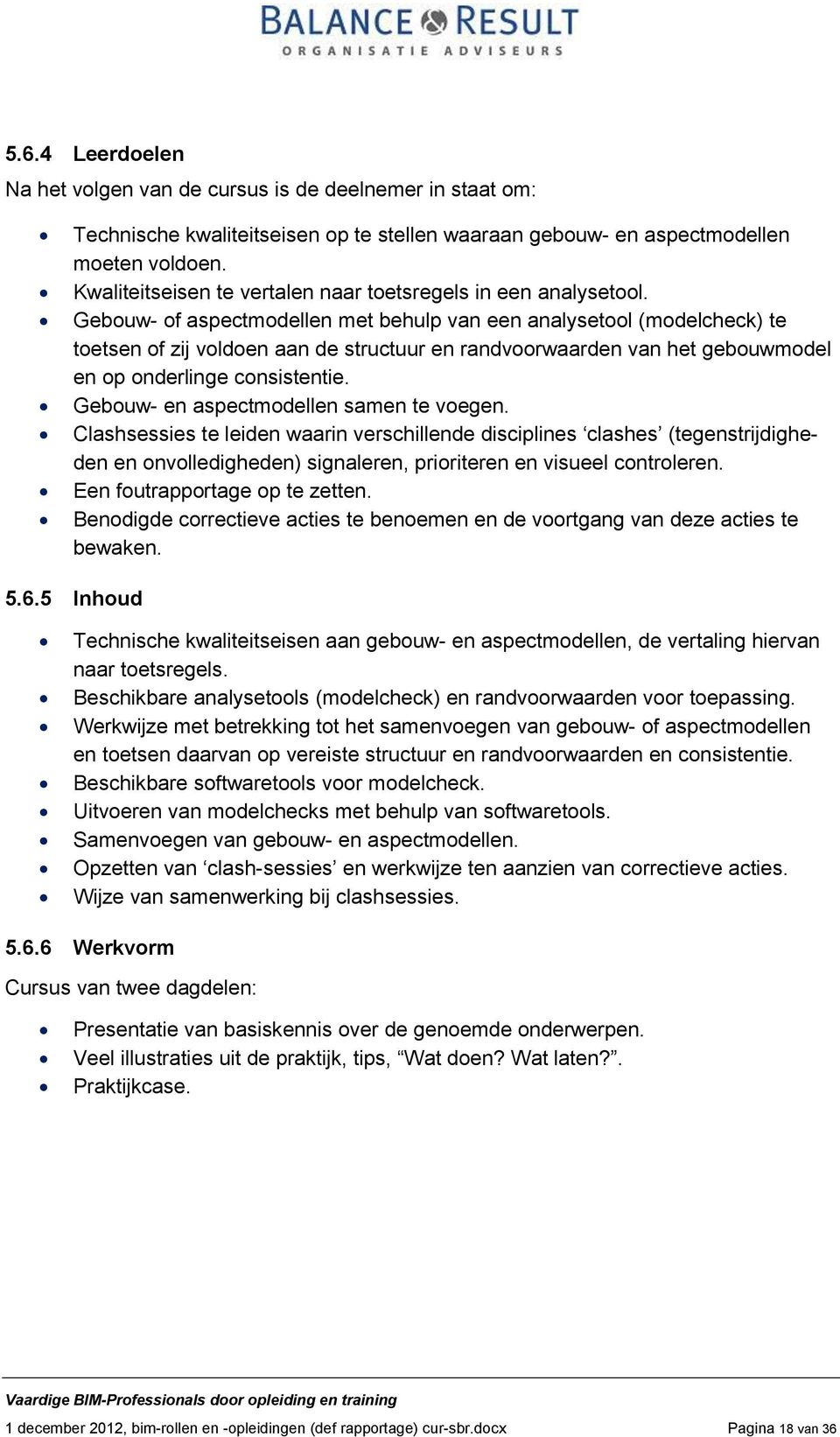 Gebouw- of aspectmodellen met behulp van een analysetool (modelcheck) te toetsen of zij voldoen aan de structuur en randvoorwaarden van het gebouwmodel en op onderlinge consistentie.