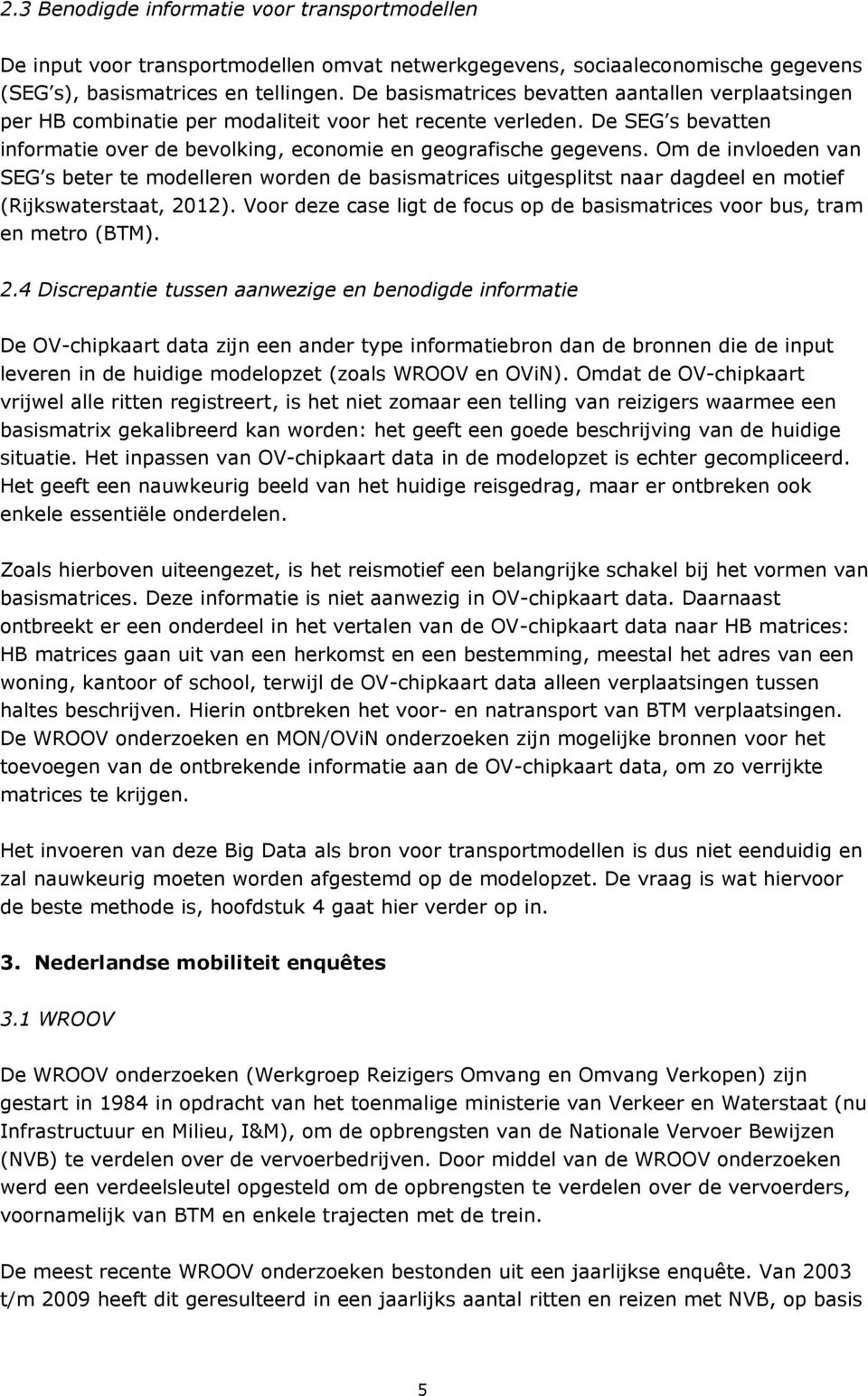 Om de invloeden van SEG s beter te modelleren worden de basismatrices uitgesplitst naar dagdeel en motief (Rijkswaterstaat, 2012).