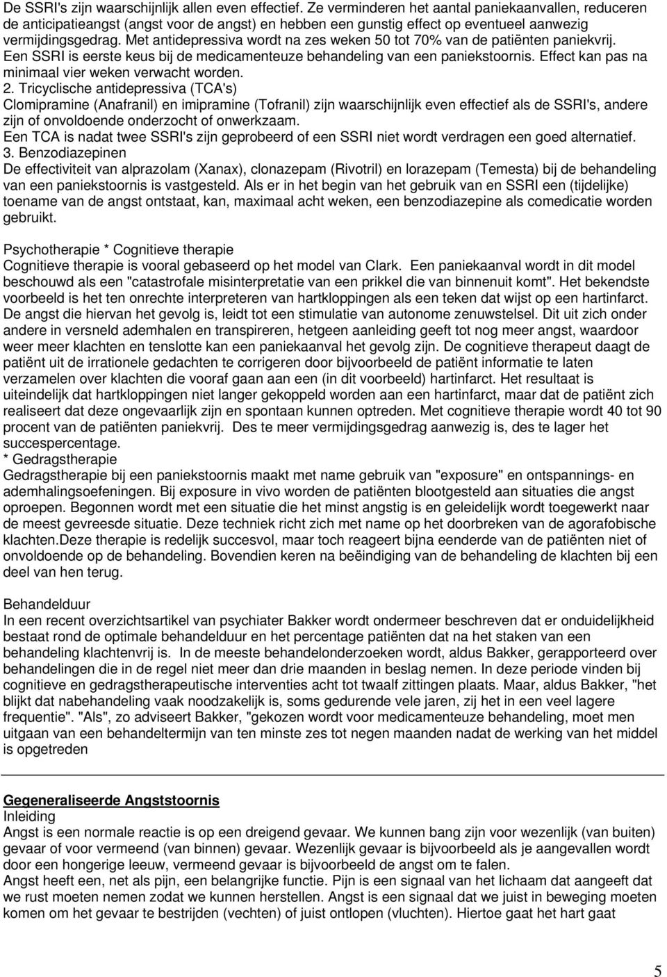 Met antidepressiva wordt na zes weken 50 tot 70% van de patiënten paniekvrij. Een SSRI is eerste keus bij de medicamenteuze behandeling van een paniekstoornis.