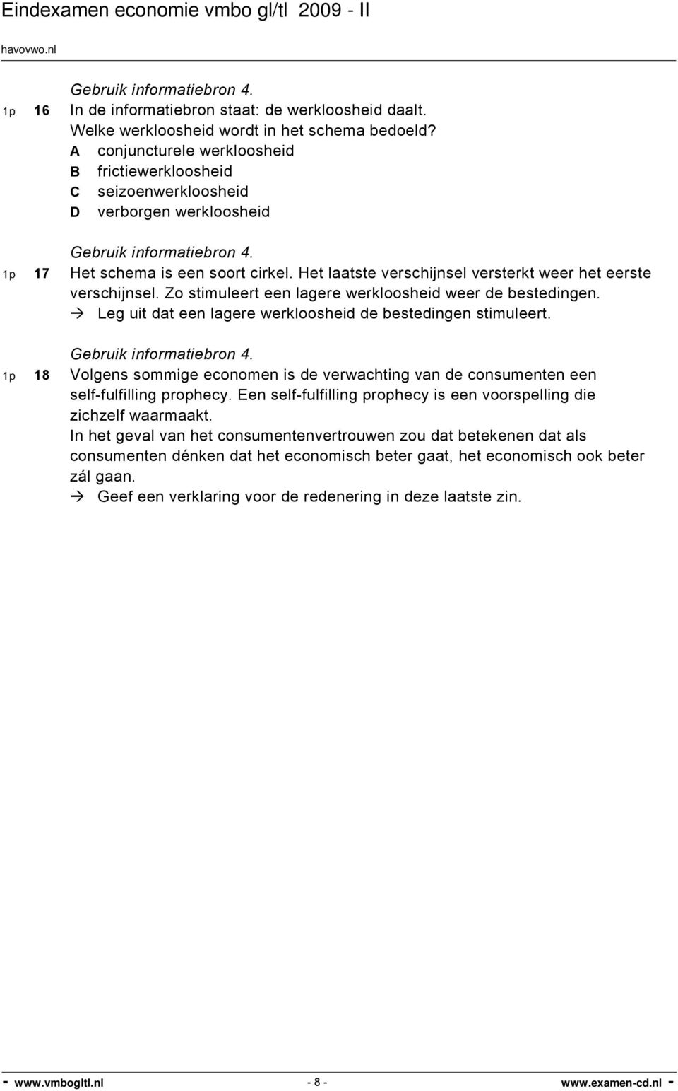 Het laatste verschijnsel versterkt weer het eerste verschijnsel. Zo stimuleert een lagere werkloosheid weer de bestedingen. Leg uit dat een lagere werkloosheid de bestedingen stimuleert.