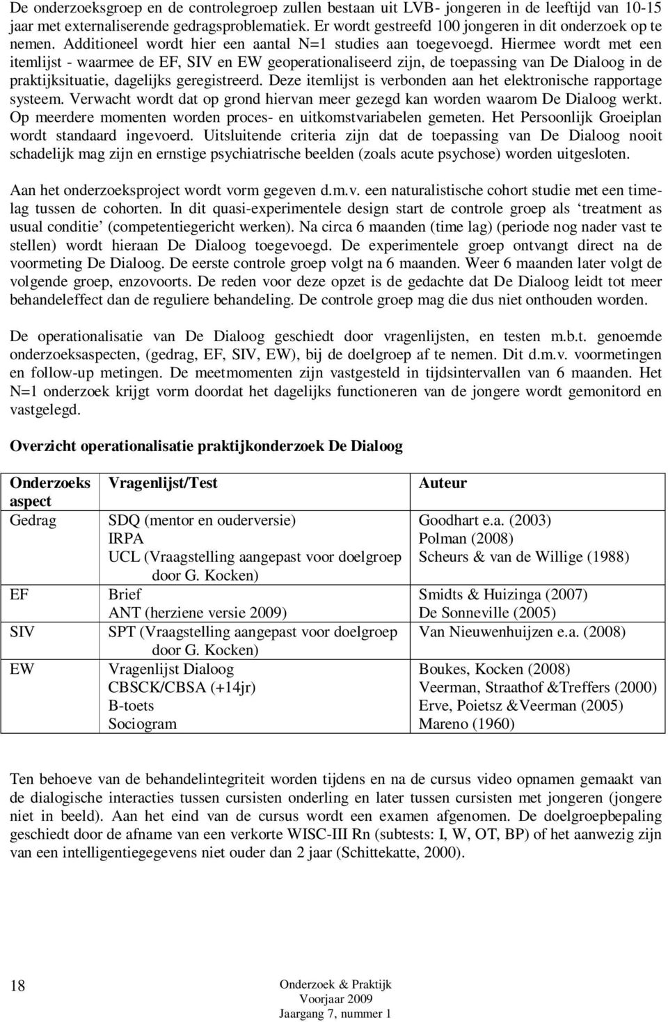 Hiermee wordt met een itemlijst - waarmee de EF, SIV en EW geoperationaliseerd zijn, de toepassing van De Dialoog in de praktijksituatie, dagelijks geregistreerd.