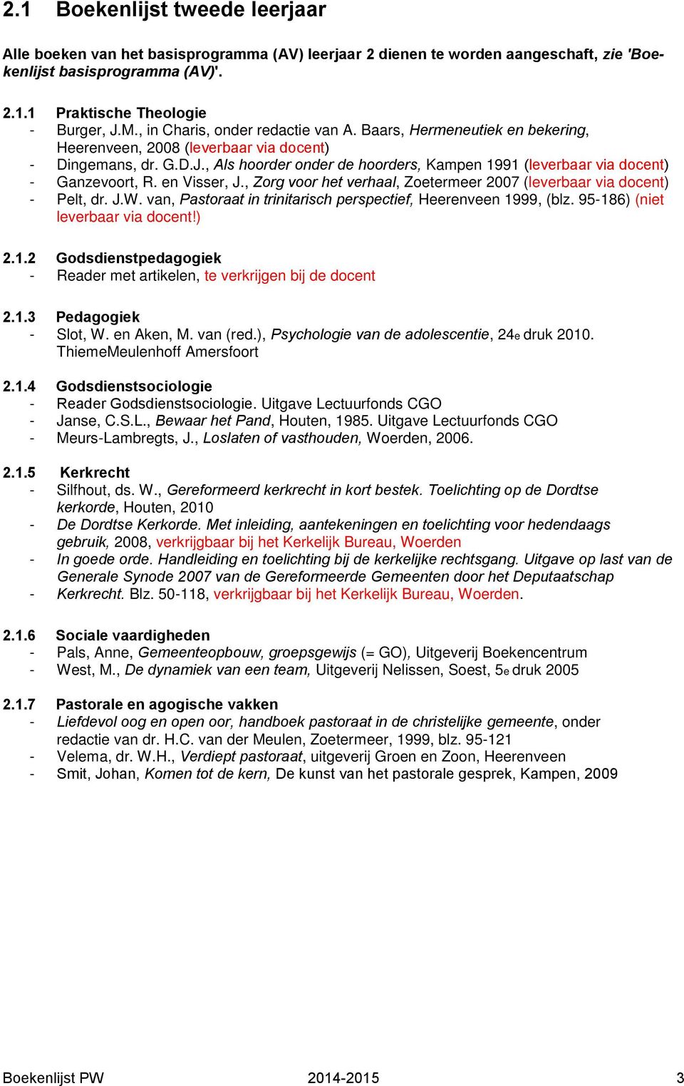 , Als hoorder onder de hoorders, Kampen 1991 (leverbaar via docent) - Ganzevoort, R. en Visser, J., Zorg voor het verhaal, Zoetermeer 2007 (leverbaar via docent) - Pelt, dr. J.W.