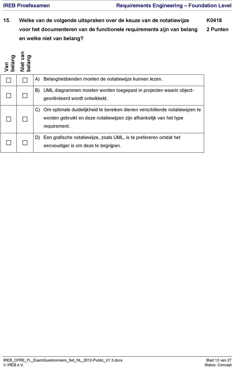 K0418 A) Belanghebbenden moeten de notatiewijze kunnen lezen. B) UML diagrammen moeten worden toegepast in projecten waarin objectgeoriënteerd wordt ontwikkeld.