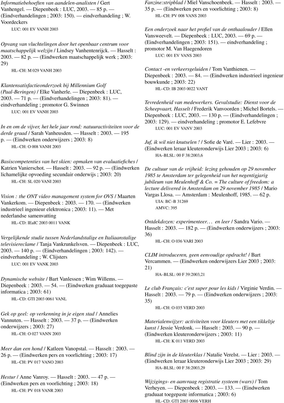 (Eindwerken maatschappelijk werk ; 2003: 29) HL CH: M 029 VANH 2003 Klantensatisfactieonderzoek bij Millennium Golf (Paal-Beringen) / Elke Vanherle. Diepenbeek : LUC, 2003. 71 p.