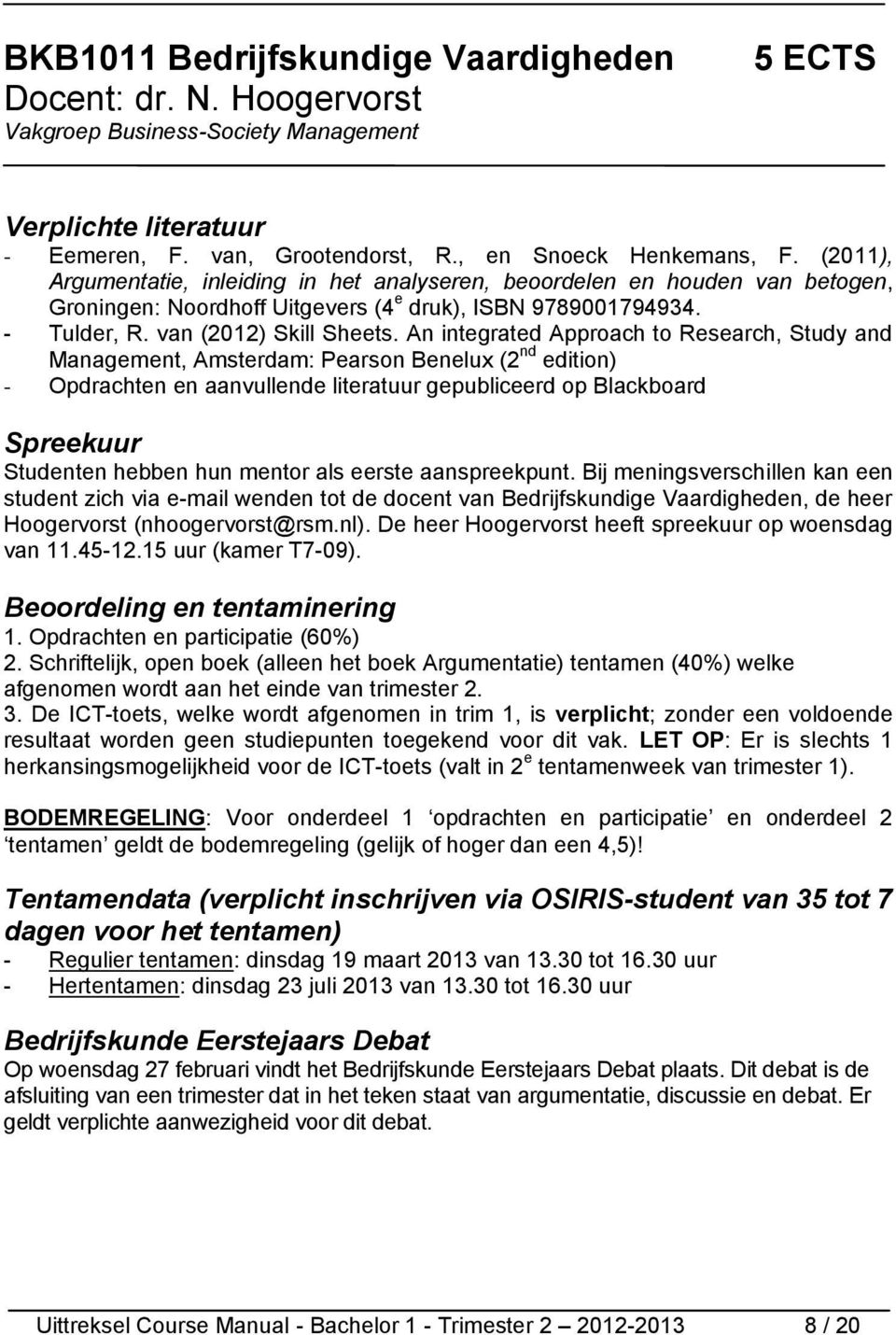 An integrated Approach to Research, Study and Management, Amsterdam: Pearson Benelux (2 nd edition) - Opdrachten en aanvullende literatuur gepubliceerd op Blackboard Spreekuur Studenten hebben hun