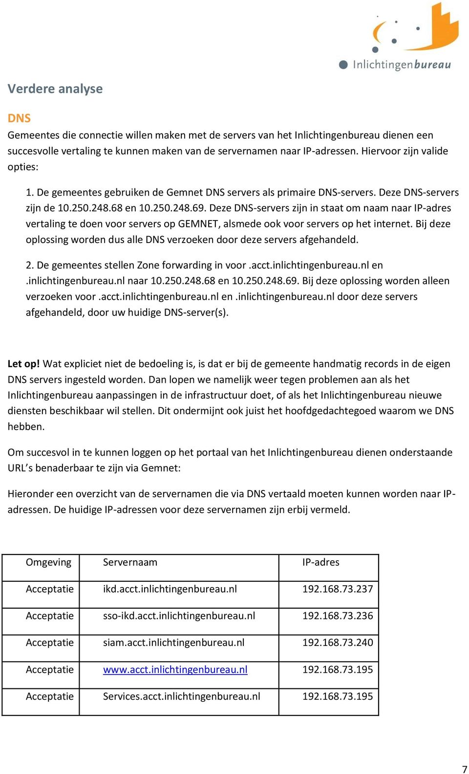 Deze DNS-servers zijn in staat om naam naar IP-adres vertaling te doen voor servers op GEMNET, alsmede ook voor servers op het internet.