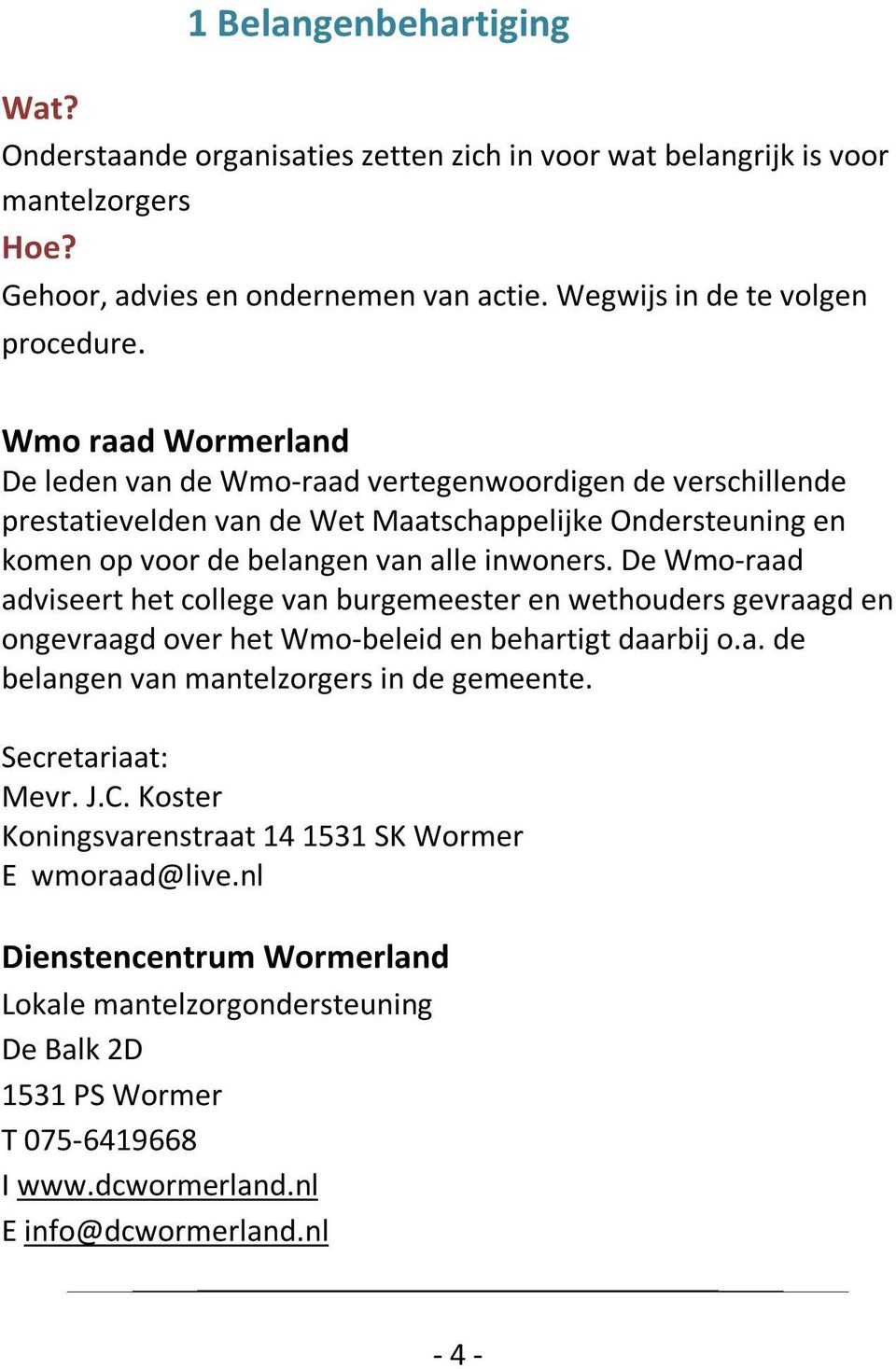 De Wmo-raad adviseert het college van burgemeester en wethouders gevraagd en ongevraagd over het Wmo-beleid en behartigt daarbij o.a. de belangen van mantelzorgers in de gemeente.