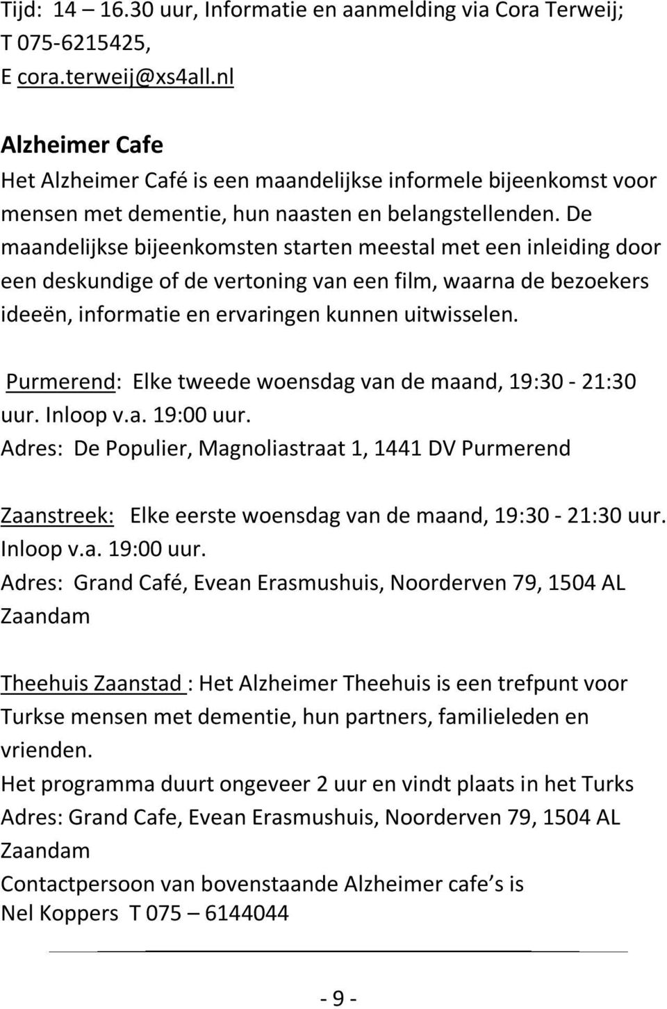 De maandelijkse bijeenkomsten starten meestal met een inleiding door een deskundige of de vertoning van een film, waarna de bezoekers ideeën, informatie en ervaringen kunnen uitwisselen.