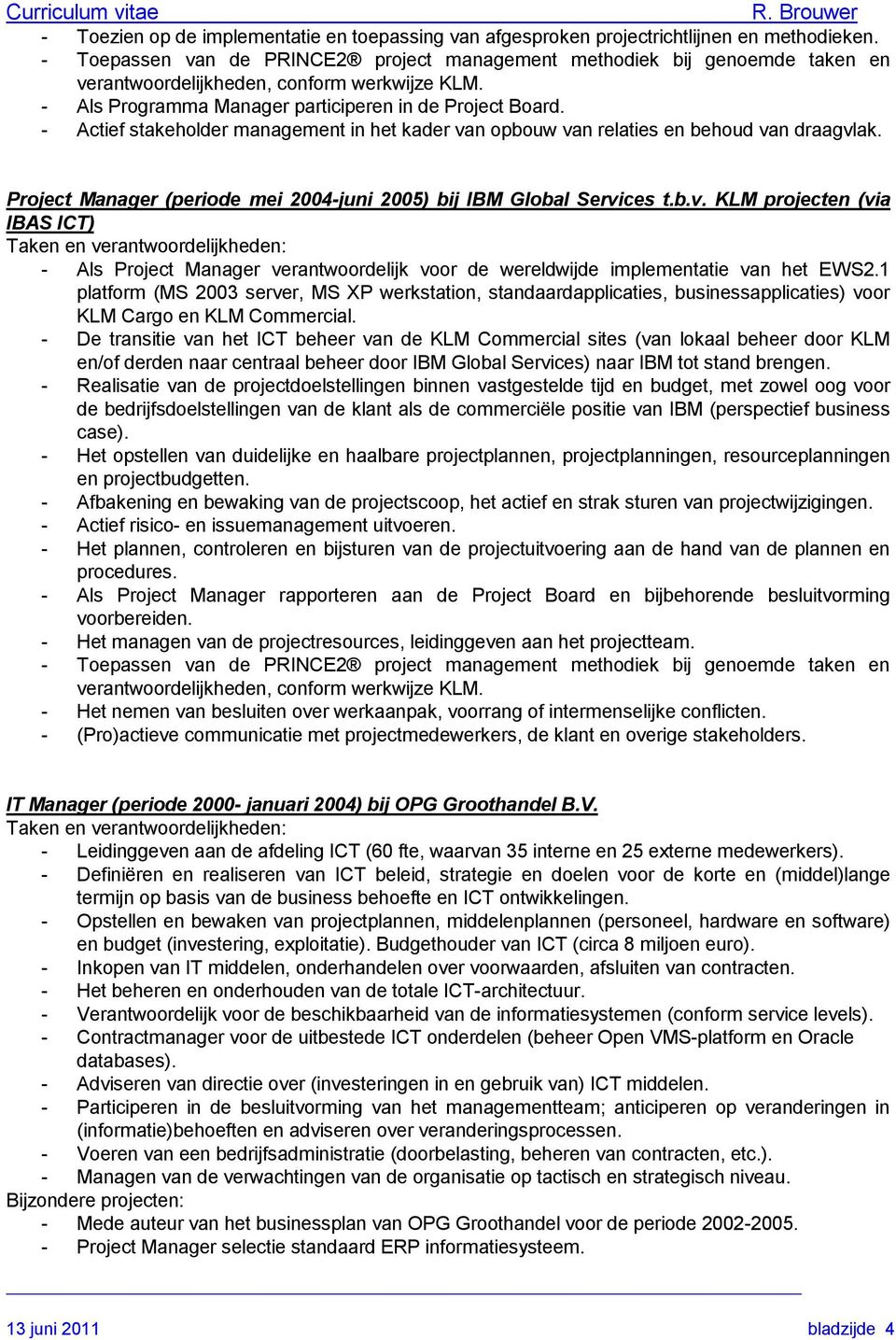 - Actief stakeholder management in het kader van opbouw van relaties en behoud van draagvlak. Project Manager (periode mei 2004-juni 2005) bij IBM Global Services t.b.v. KLM projecten (via IBAS ICT) - Als Project Manager verantwoordelijk voor de wereldwijde implementatie van het EWS2.