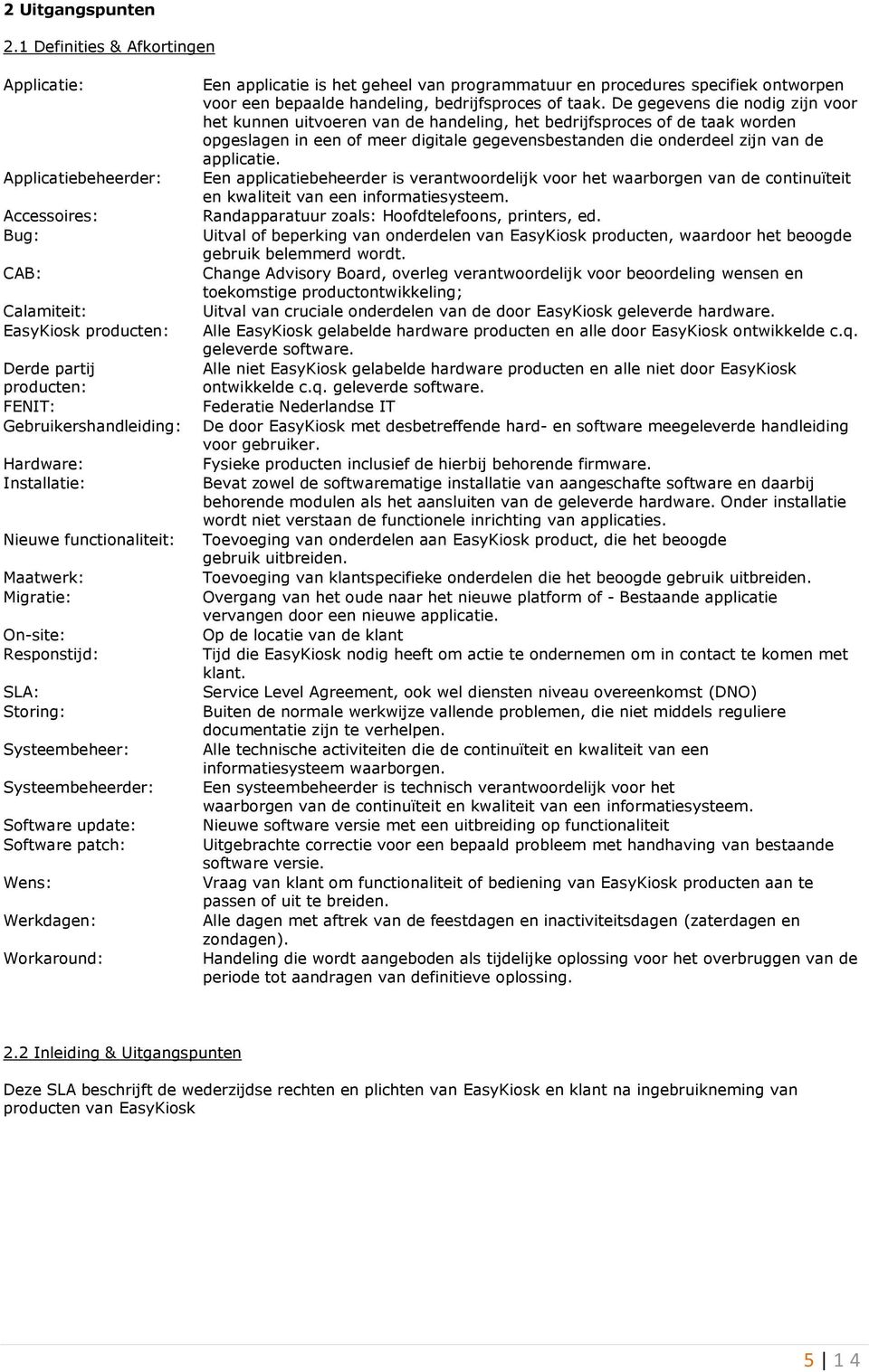 functionaliteit: Maatwerk: Migratie: On-site: Responstijd: SLA: Storing: Systeembeheer: Systeembeheerder: Software update: Software patch: Wens: Werkdagen: Workaround: Een applicatie is het geheel