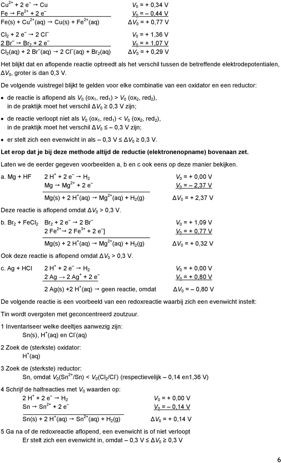 De volgende vuistregel blijkt te gelden voor elke combinatie van een oxidator en een reductor: de reactie is aflopend als V 0 (ox 1, red 1 ) > V 0 (ox 2, red 2 ), in de praktijk moet het verschil ΔV