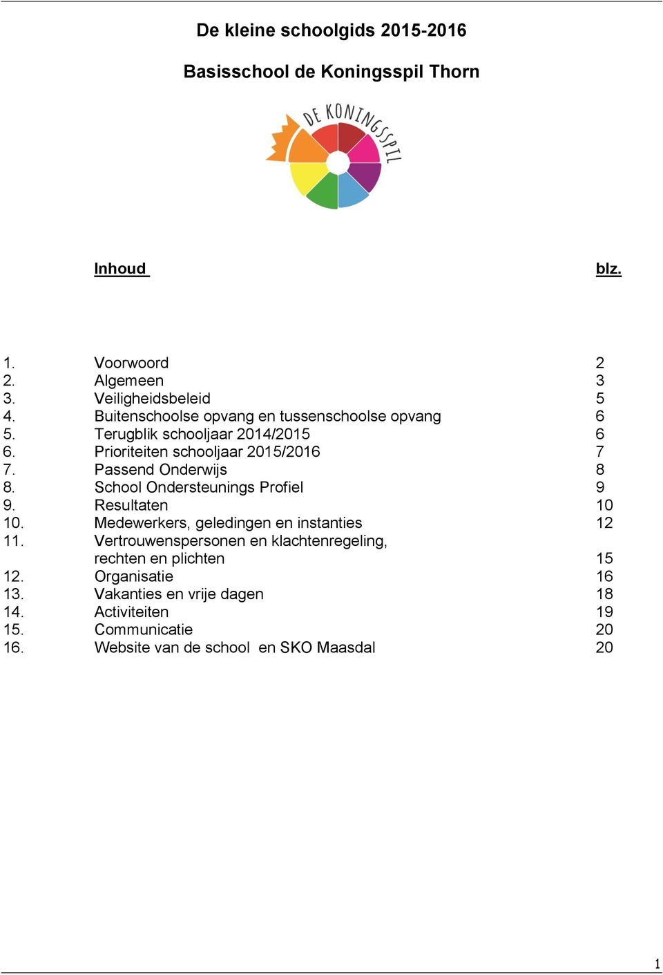 Passend Onderwijs 8 8. School Ondersteunings Profiel 9 9. Resultaten 10 10. Medewerkers, geledingen en instanties 12 11.