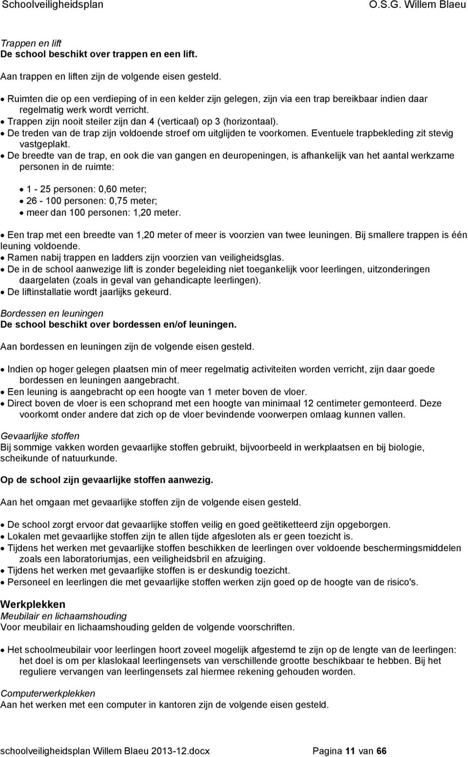 Trappen zijn nooit steiler zijn dan 4 (verticaal) op 3 (horizontaal). De treden van de trap zijn voldoende stroef om uitglijden te voorkomen. Eventuele trapbekleding zit stevig vastgeplakt.