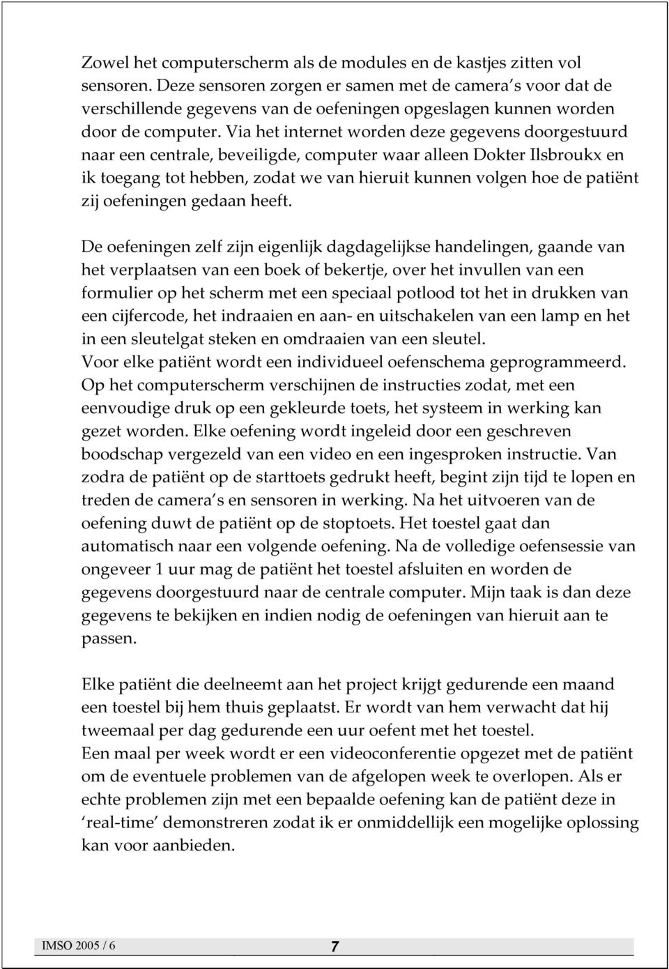 Via het internet worden deze gegevens doorgestuurd naar een centrale, beveiligde, computer waar alleen Dokter Ilsbroukx en ik toegang tot hebben, zodat we van hieruit kunnen volgen hoe de patiënt zij