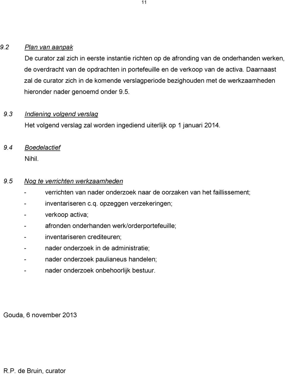 5. 9.3 Indiening volgend verslag Het volgend verslag zal worden ingediend uiterlijk op 1 januari 2014. 9.4 Boedelactief Nihil. 9.5 Nog te verrichten werkzaamheden - verrichten van nader onderzoek naar de oorzaken van het faillissement; - inventariseren c.