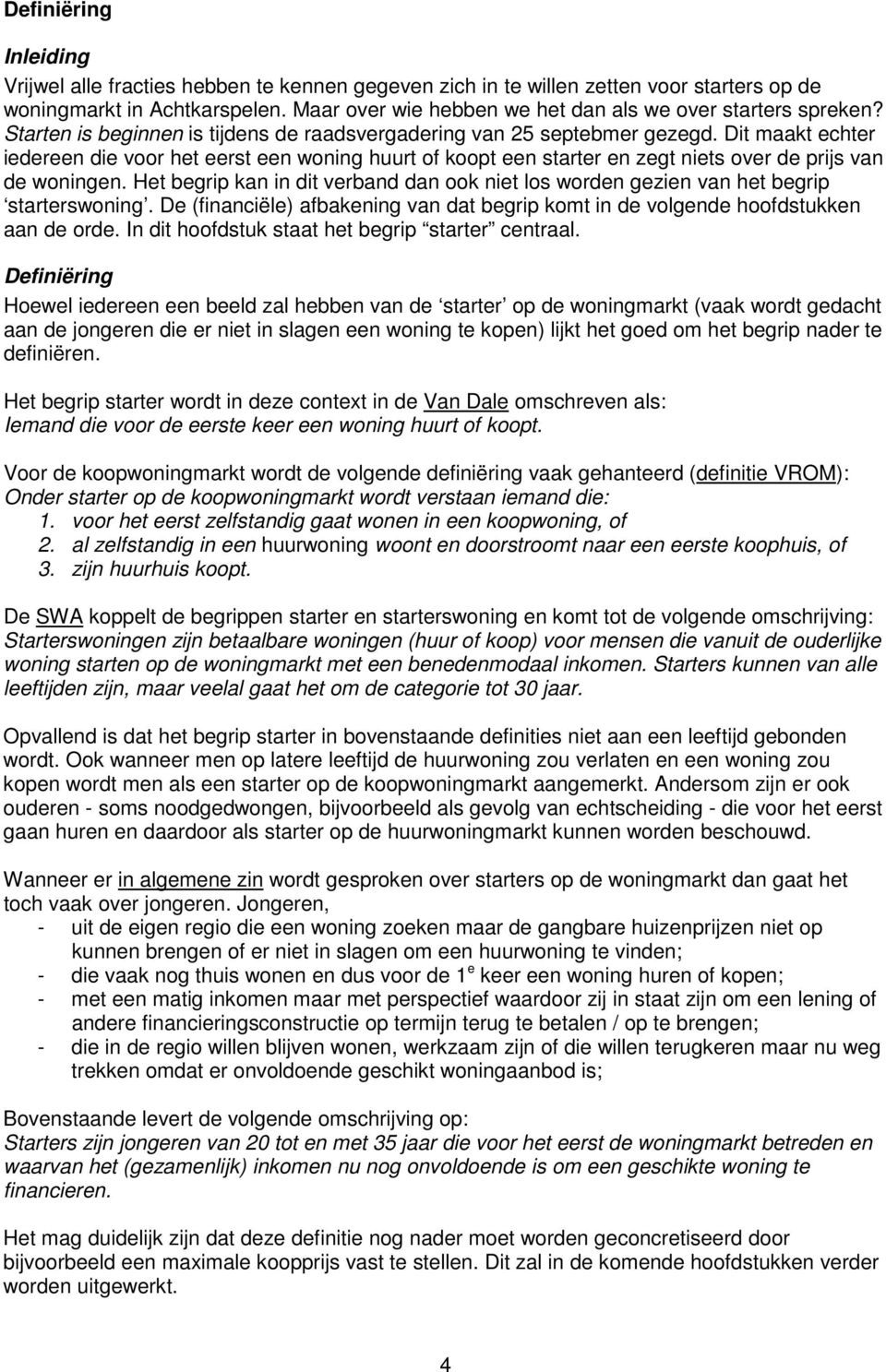 Dit maakt echter iedereen die voor het eerst een woning huurt of koopt een starter en zegt niets over de prijs van de woningen.