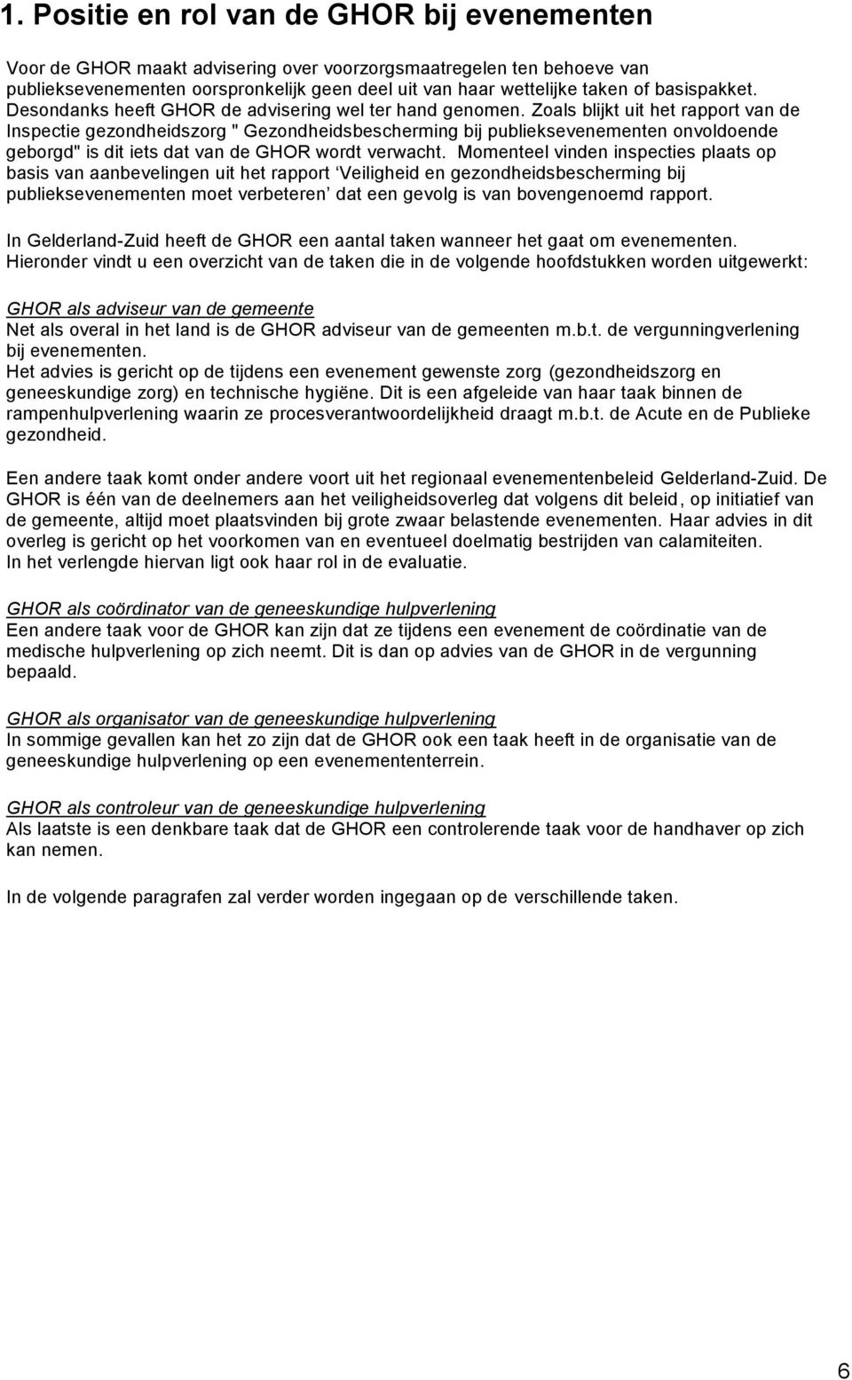 Zoals blijkt uit het rapport van de Inspectie gezondheidszorg " Gezondheidsbescherming bij publieksevenementen onvoldoende geborgd" is dit iets dat van de GHOR wordt verwacht.