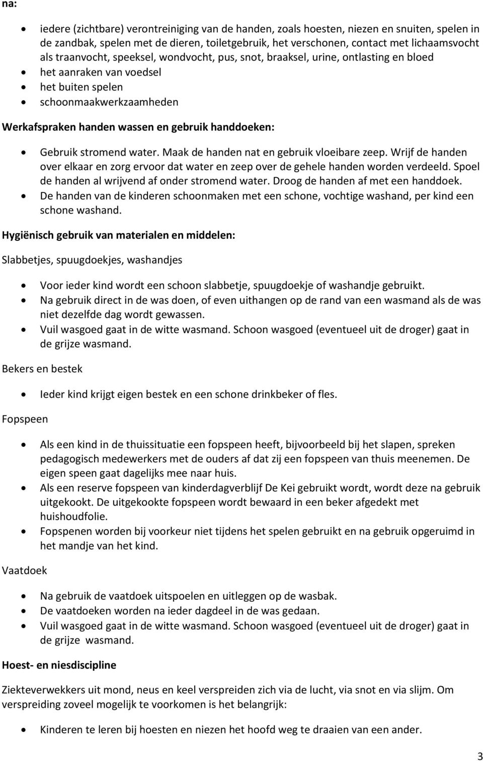 Gebruik stromend water. Maak de handen nat en gebruik vloeibare zeep. Wrijf de handen over elkaar en zorg ervoor dat water en zeep over de gehele handen worden verdeeld.