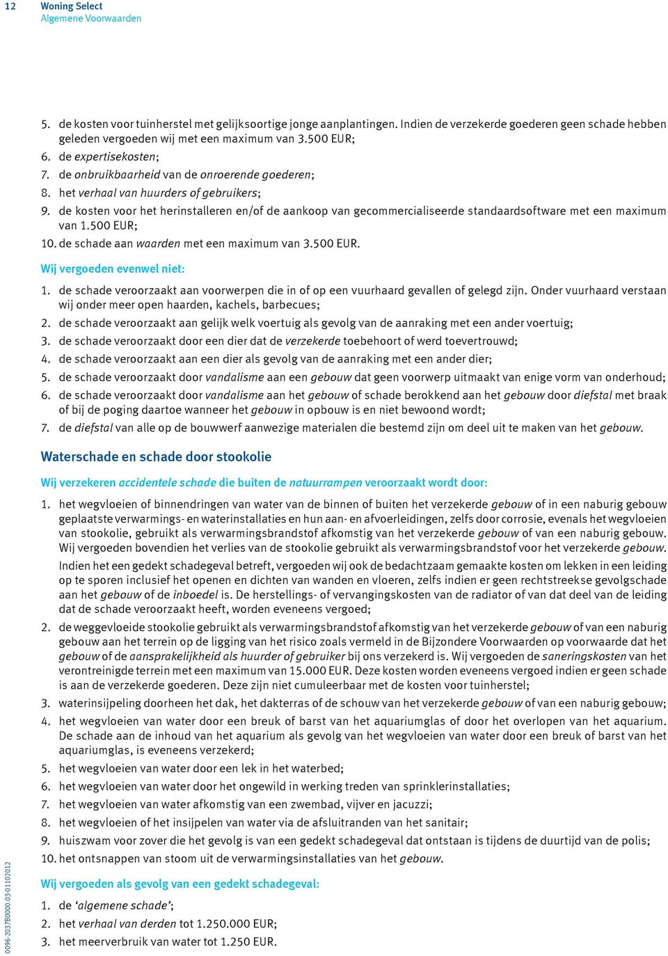 de kosten voor het herinstalleren en/of de aankoop van gecommercialiseerde standaardsoftware met een maximum van 1.500 EUR; 10. de schade aan waarden met een maximum van 3.500 EUR. Wij vergoeden evenwel niet: 1.