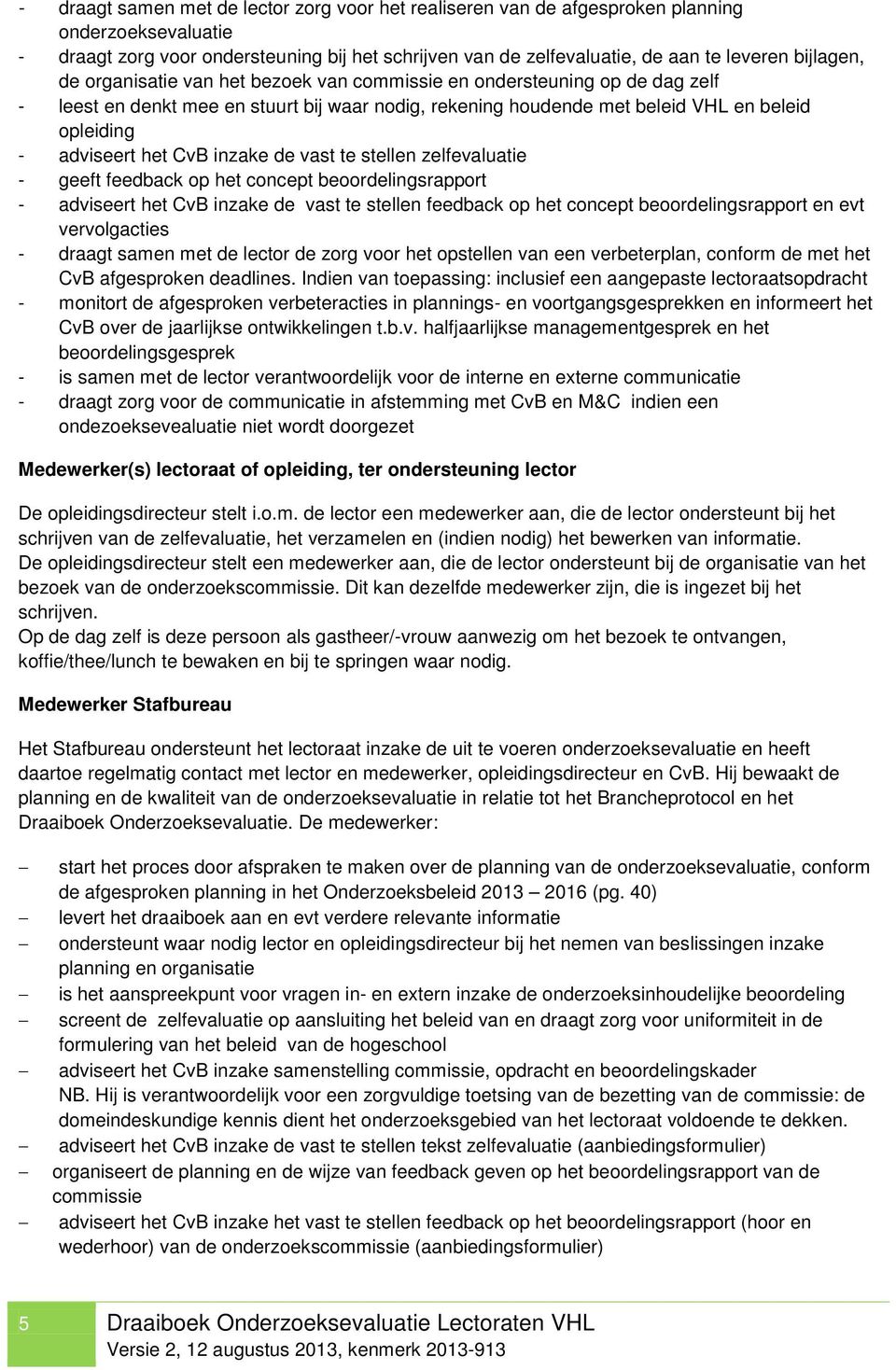 het CvB inzake de vast te stellen zelfevaluatie - geeft feedback op het concept beoordelingsrapport - adviseert het CvB inzake de vast te stellen feedback op het concept beoordelingsrapport en evt