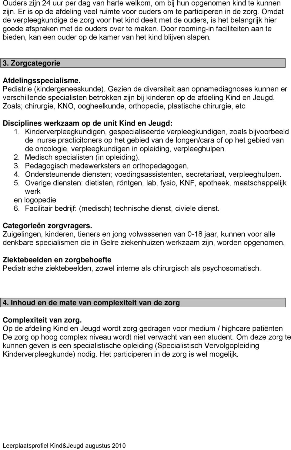 Door rooming-in faciliteiten aan te bieden, kan een ouder op de kamer van het kind blijven slapen. 3. Zorgcategorie Afdelingsspecialisme. Pediatrie (kindergeneeskunde).