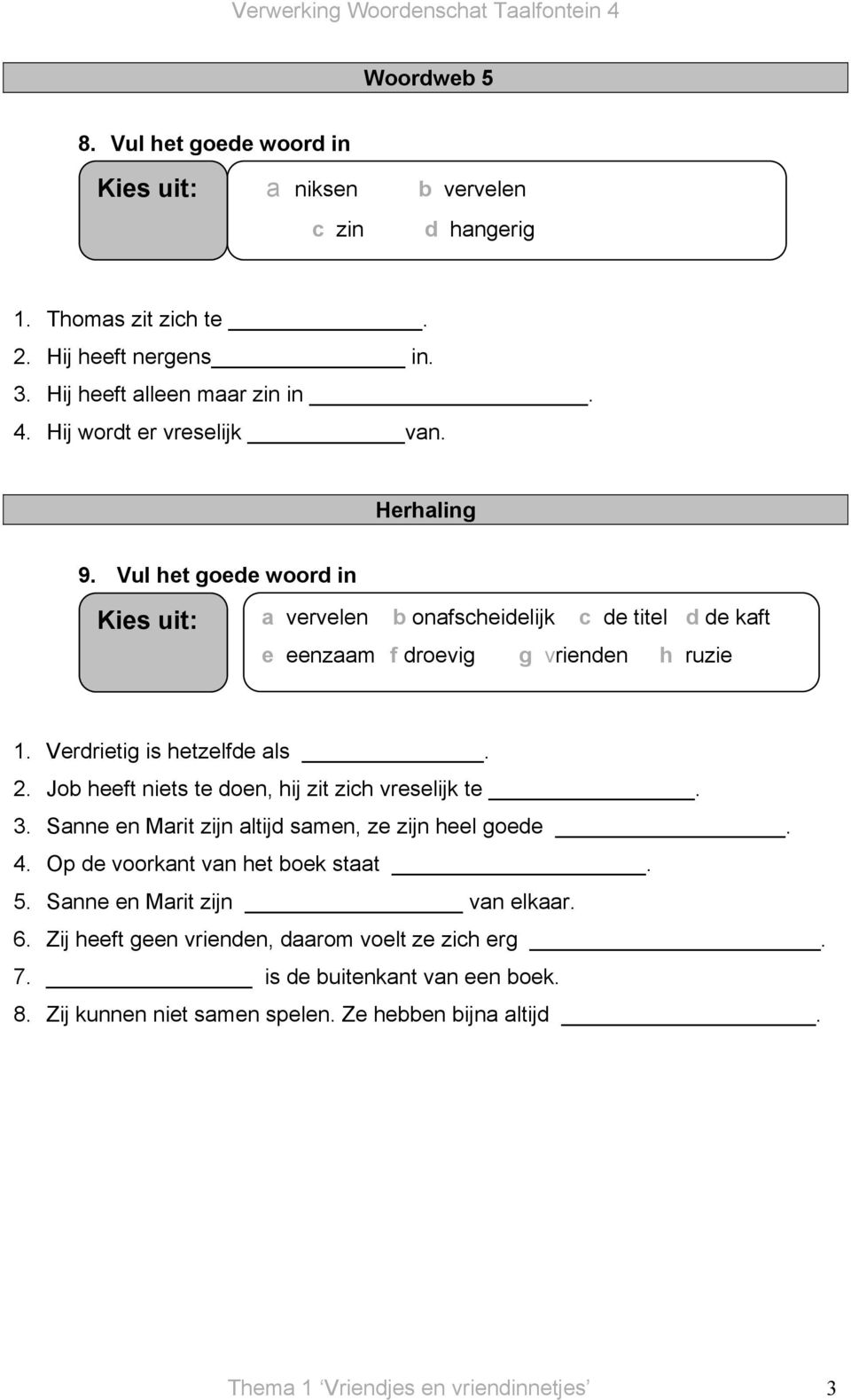 Verdrietig is hetzelfde als. 2. Job heeft niets te doen, hij zit zich vreselijk te. 3. Sanne en Marit zijn altijd samen, ze zijn heel goede. 4. Op de voorkant van het boek staat.