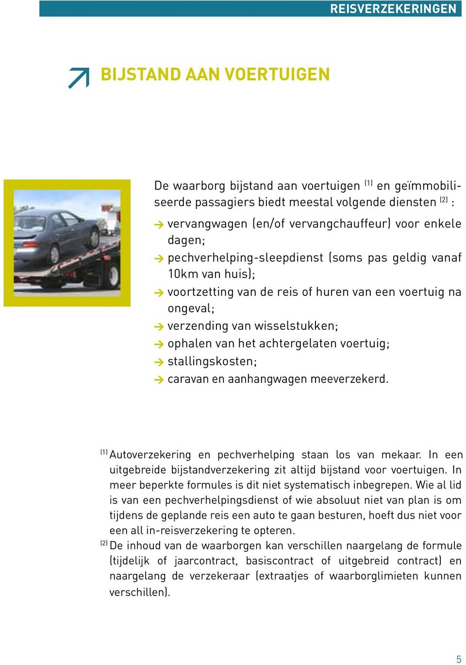 voertuig; > stallingskosten; > caravan en aanhangwagen meeverzekerd. (1) Autoverzekering en pechverhelping staan los van mekaar.