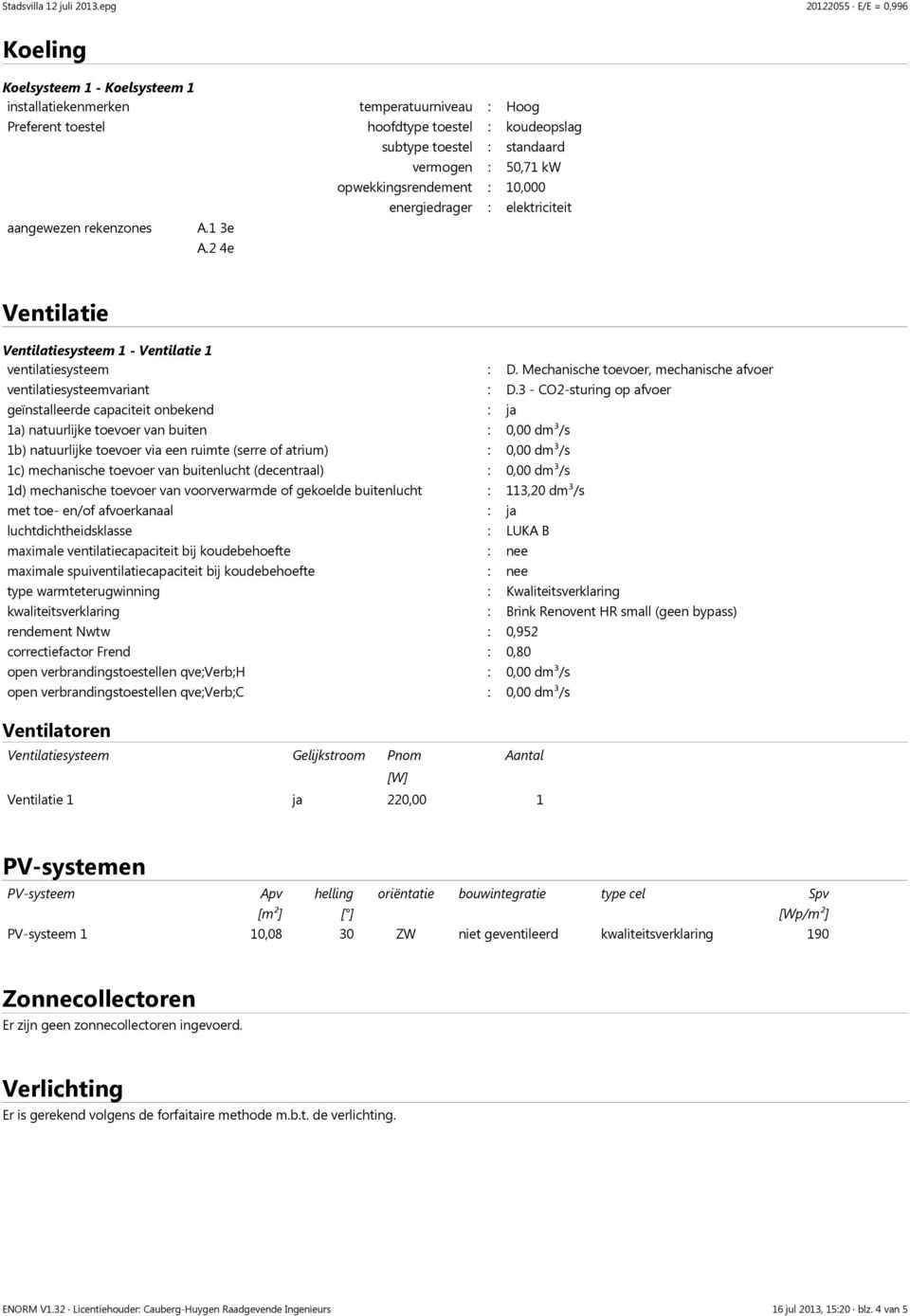 2 4e subtype toestel : standaard vermogen : 50,71 kw opwekkingsrendement : 10,000 energiedrager : elektriciteit Ventilatie Ventilatiesysteem 1 - Ventilatie 1 ventilatiesysteem : D.