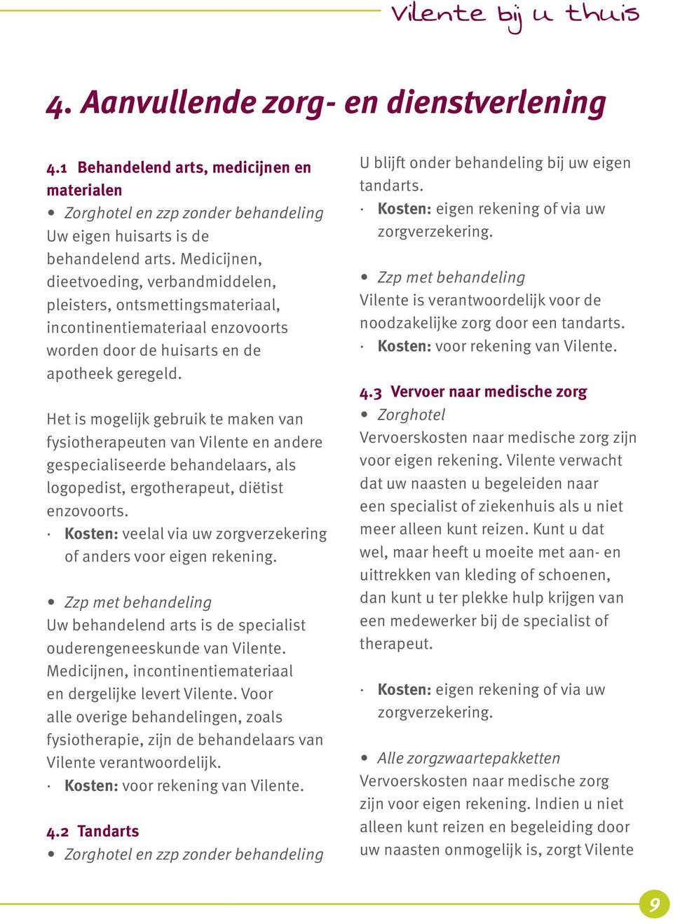 Het is mogelijk gebruik te maken van fysiotherapeuten van Vilente en andere gespecialiseerde behandelaars, als logopedist, ergotherapeut, diëtist enzovoorts.