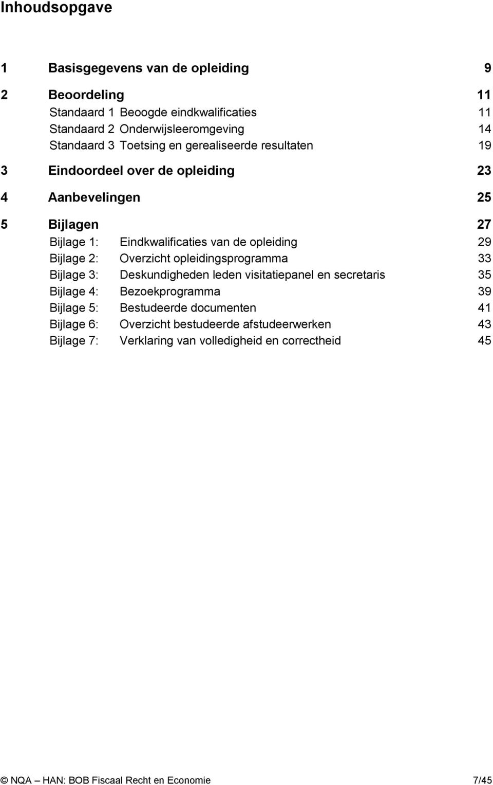 Bijlage 2: Overzicht opleidingsprogramma 33 Bijlage 3: Deskundigheden leden visitatiepanel en secretaris 35 Bijlage 4: Bezoekprogramma 39 Bijlage 5: