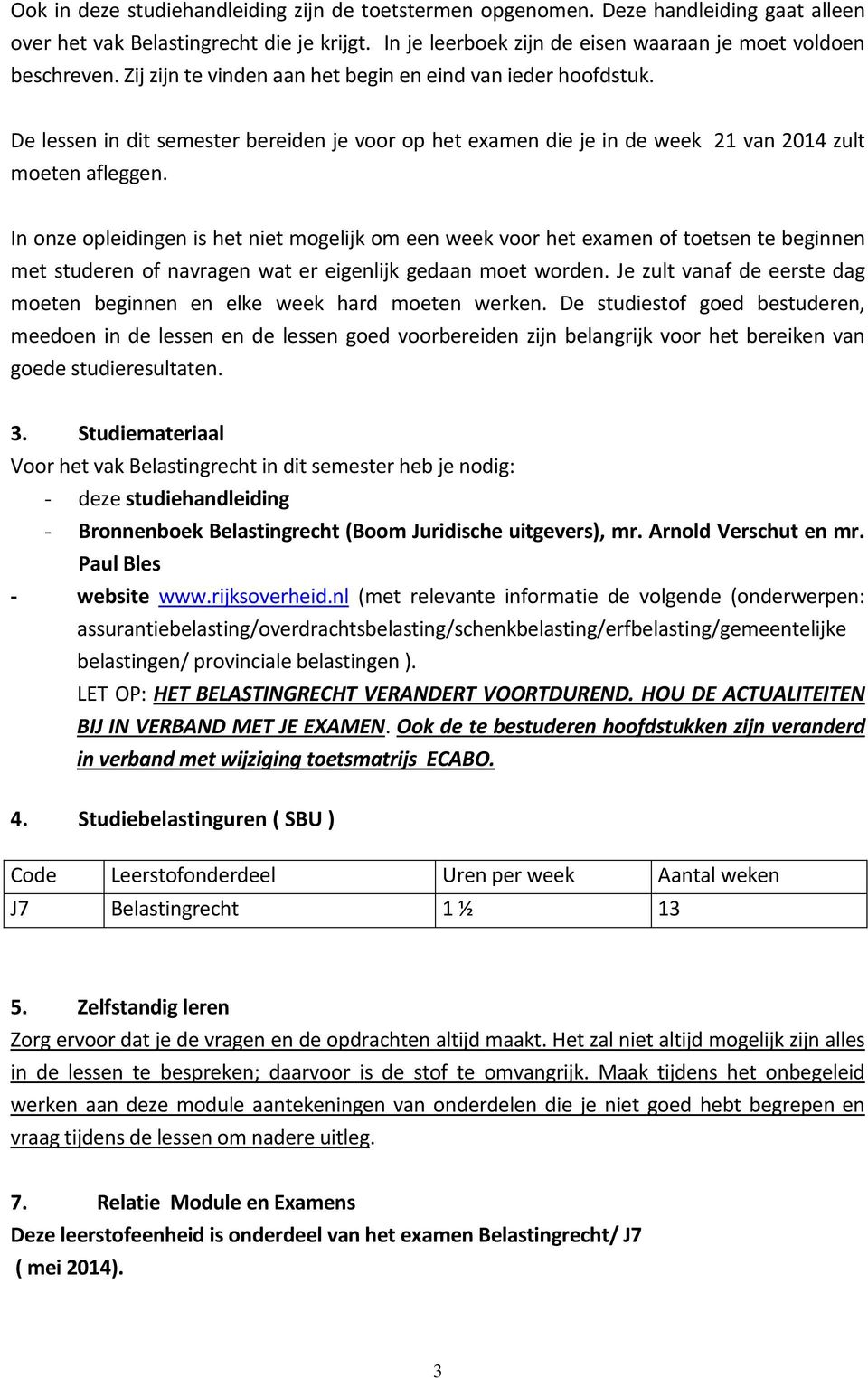 In onze opleidingen is het niet mogelijk om een week voor het examen of toetsen te beginnen met studeren of navragen wat er eigenlijk gedaan moet worden.