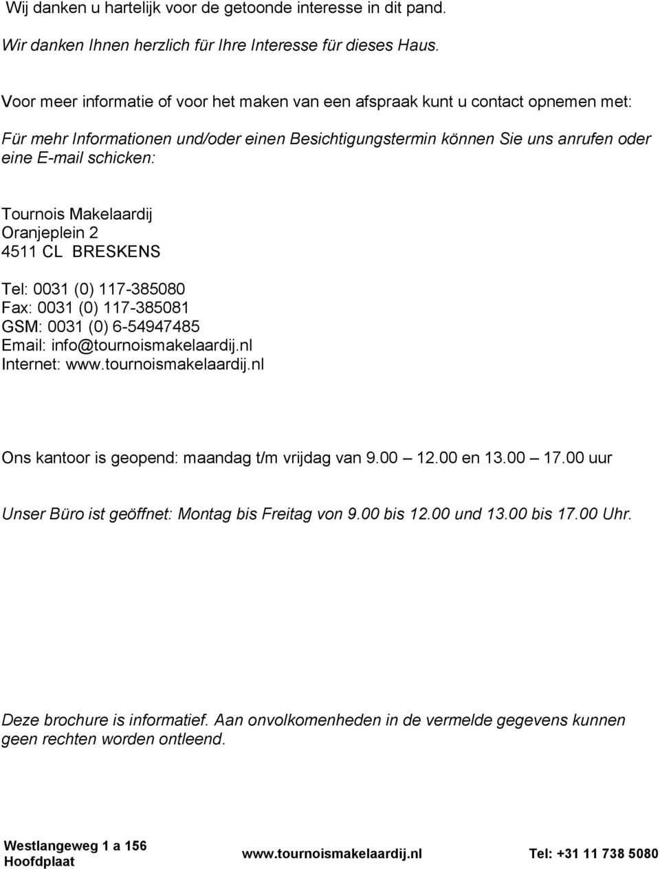 Tournois Makelaardij Oranjeplein 2 4511 CL BRESKENS Tel: 0031 (0) 117-385080 Fax: 0031 (0) 117-385081 GSM: 0031 (0) 6-54947485 Email: info@tournoismakelaardij.