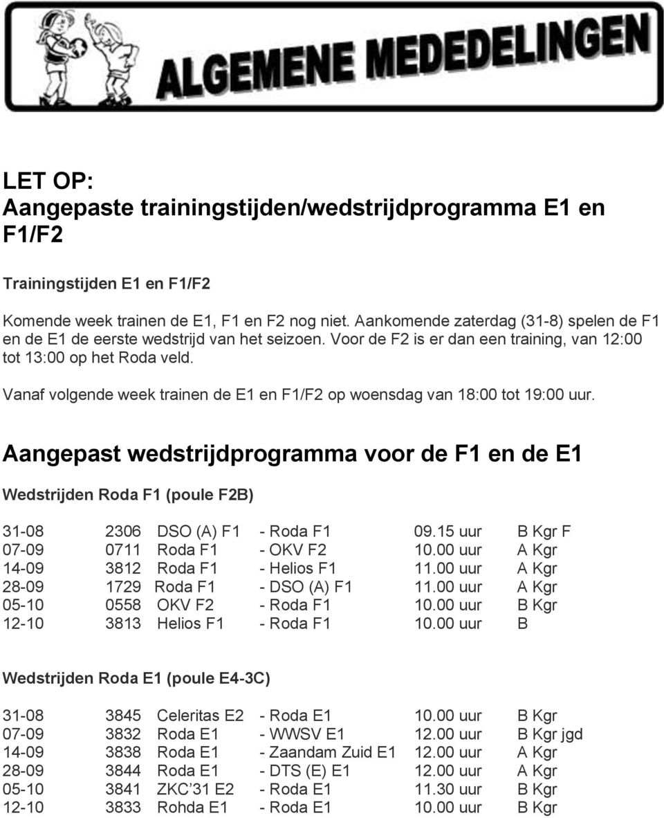 Vanaf volgende week trainen de E1 en F1/F2 op woensdag van 18:00 tot 19:00 uur. Aangepast wedstrijdprogramma voor de F1 en de E1 Wedstrijden Roda F1 (poule F2B) 31-08 2306 DSO (A) F1 - Roda F1 09.