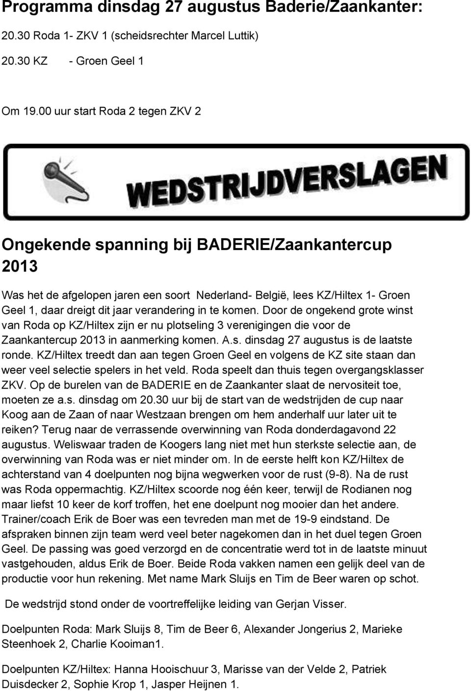 verandering in te komen. Door de ongekend grote winst van Roda op KZ/Hiltex zijn er nu plotseling 3 verenigingen die voor de Zaankantercup 2013 in aanmerking komen. A.s. dinsdag 27 augustus is de laatste ronde.