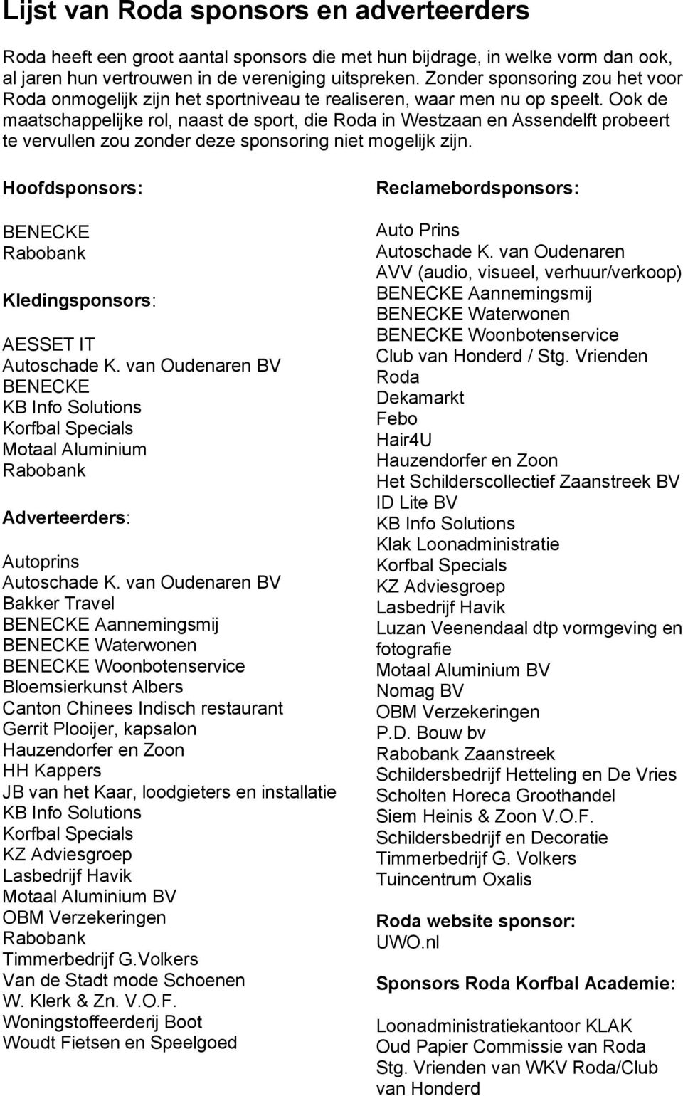 Ook de maatschappelijke rol, naast de sport, die Roda in Westzaan en Assendelft probeert te vervullen zou zonder deze sponsoring niet mogelijk zijn.