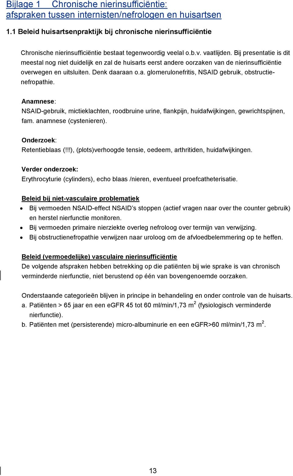 Bij presentatie is dit meestal nog niet duidelijk en zal de huisarts eerst andere oorzaken van de nierinsufficiëntie overwegen en uitsluiten. Denk daaraan o.a. glomerulonefritis, NSAID gebruik, obstructienefropathie.