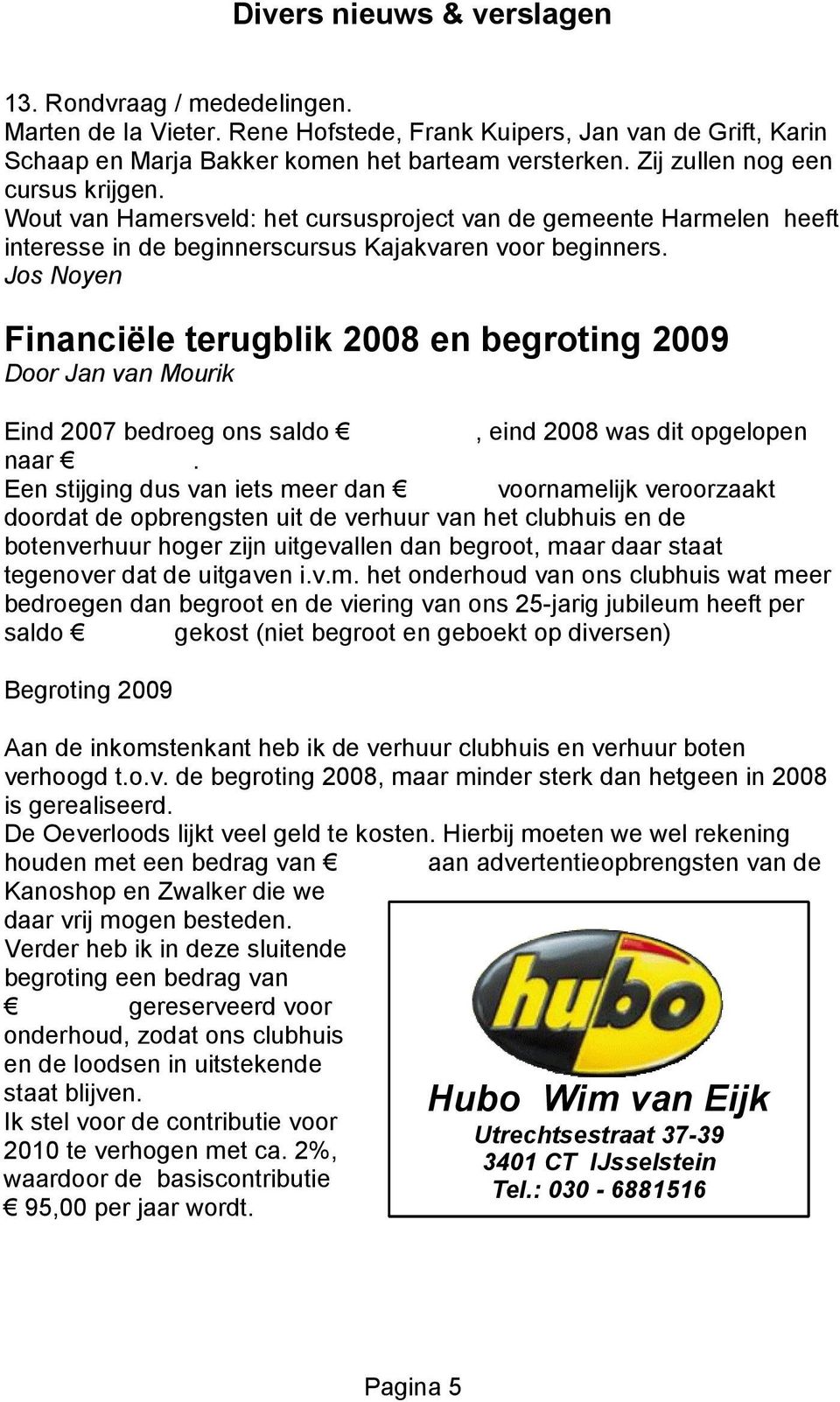 Jos Noyen Financiële terugblik 2008 en begroting 2009 Door Jan van Mourik Eind 2007 bedroeg ons saldo 12.909,78, eind 2008 was dit opgelopen naar 13.672,07.