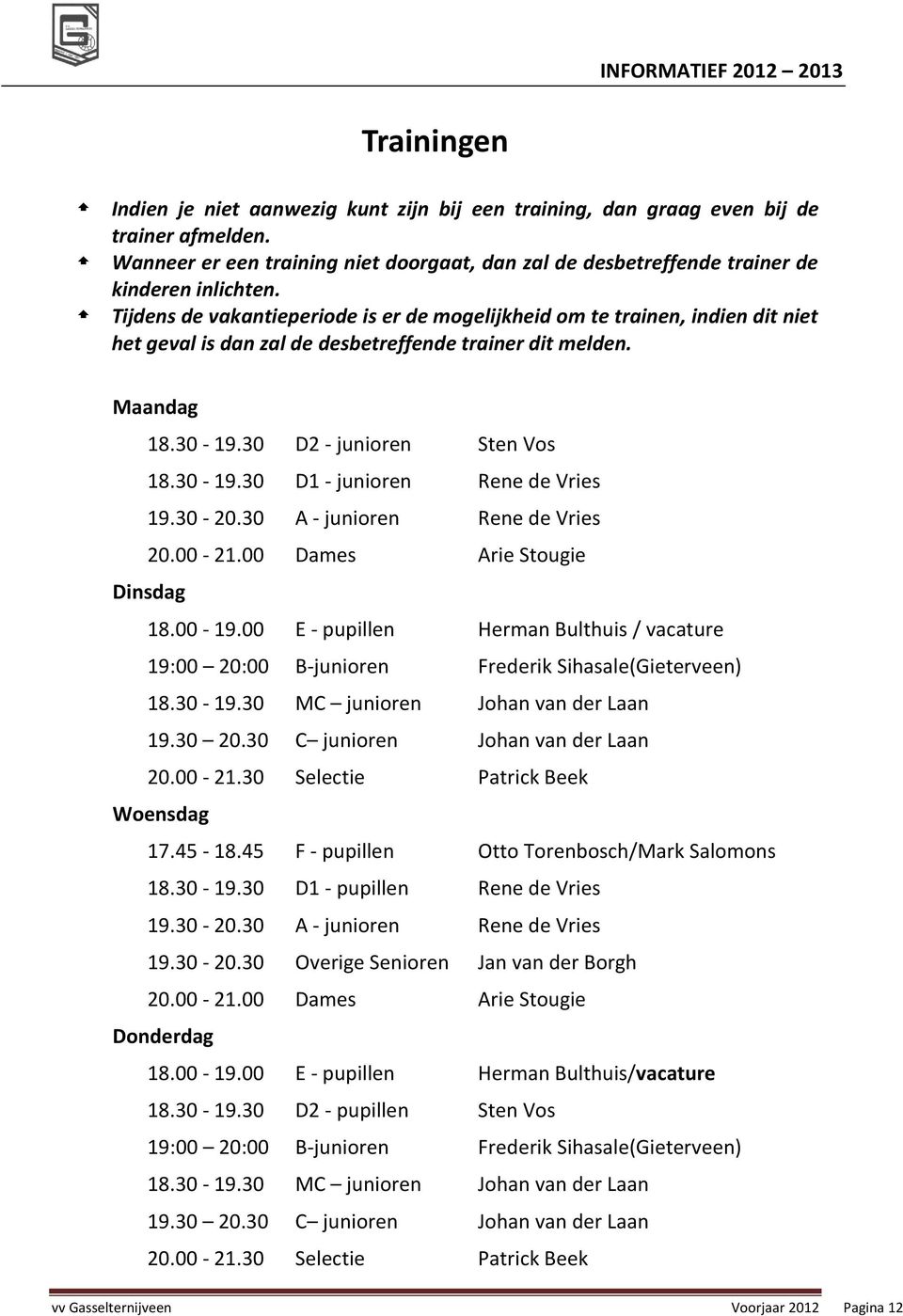30-20.30 A - junioren Rene de Vries 20.00-21.00 Dames Arie Stougie Dinsdag 18.00-19.00 E - pupillen Herman Bulthuis / vacature 19:00 20:00 B-junioren Frederik Sihasale(Gieterveen) 18.30-19.