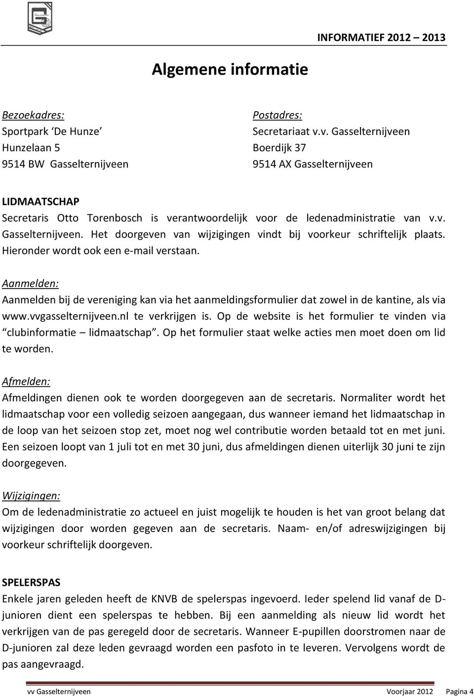 Hieronder wordt ook een e-mail verstaan. Aanmelden: Aanmelden bij de vereniging kan via het aanmeldingsformulier dat zowel in de kantine, als via www.vvgasselternijveen.nl te verkrijgen is.