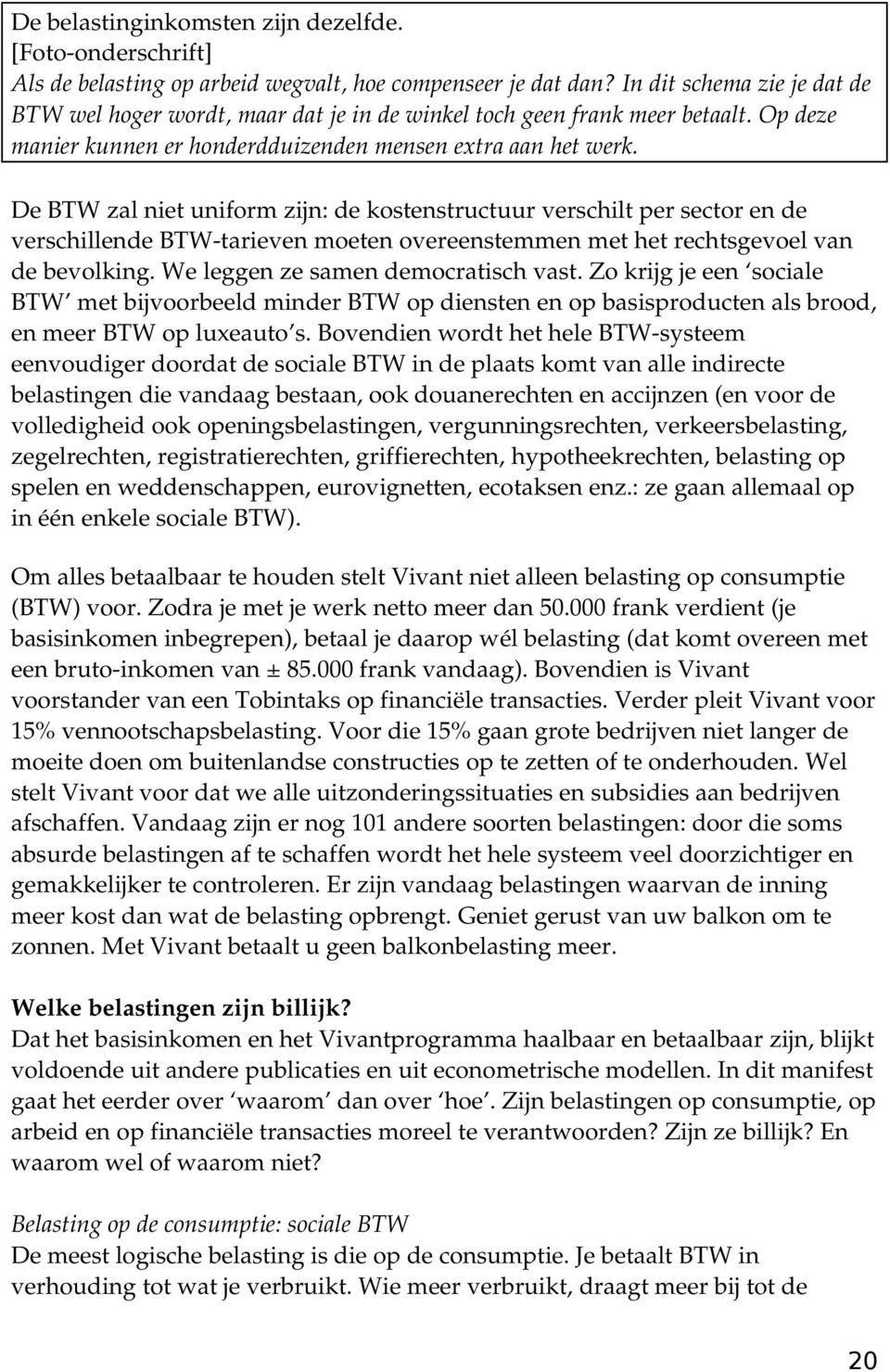 De BTW zal niet uniform zijn: de kostenstructuur verschilt per sector en de verschillende BTW tarieven moeten overeenstemmen met het rechtsgevoel van de bevolking.