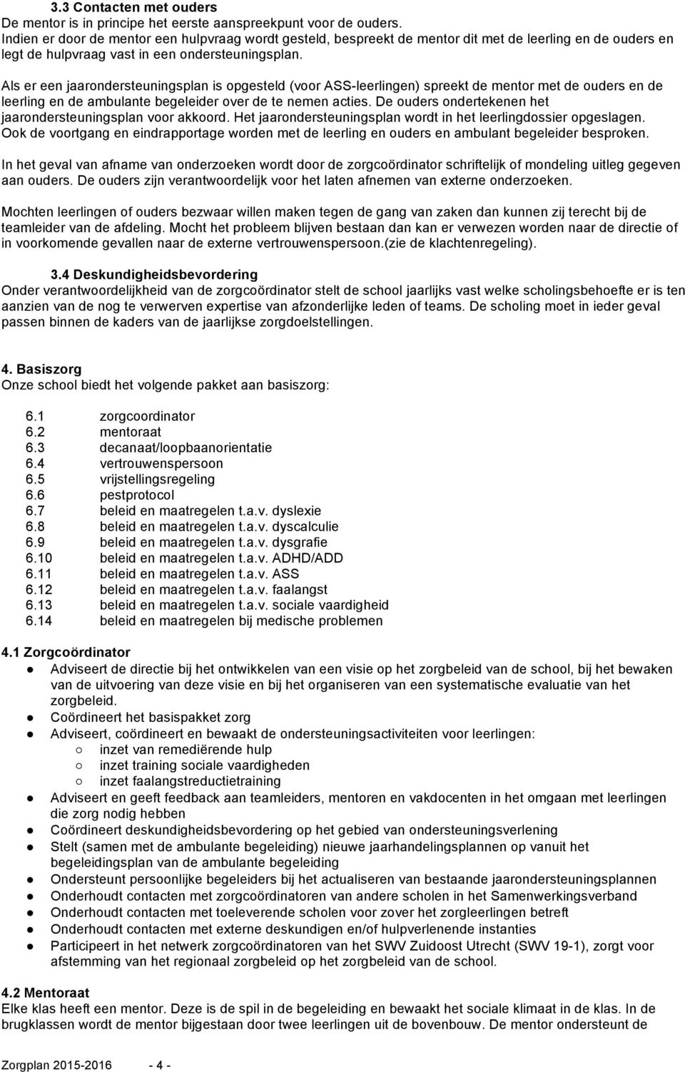 Als er een jaarondersteuningsplan is opgesteld (voor ASS-leerlingen) spreekt de mentor met de ouders en de leerling en de ambulante begeleider over de te nemen acties.