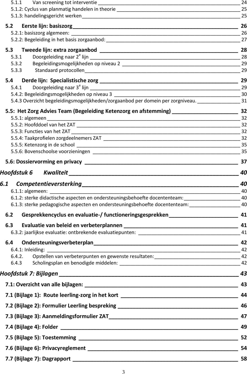 4.2: Begeleidingsmogelijkheden op niveau 3 30 5.4.3 Overzicht begeleidingsmogelijkheden/zorgaanbod per domein per zorgniveau. 31 5.5: Het Zorg Advies Team (Begeleiding Ketenzorg en afstemming) 32 5.5.1: algemeen 32 5.