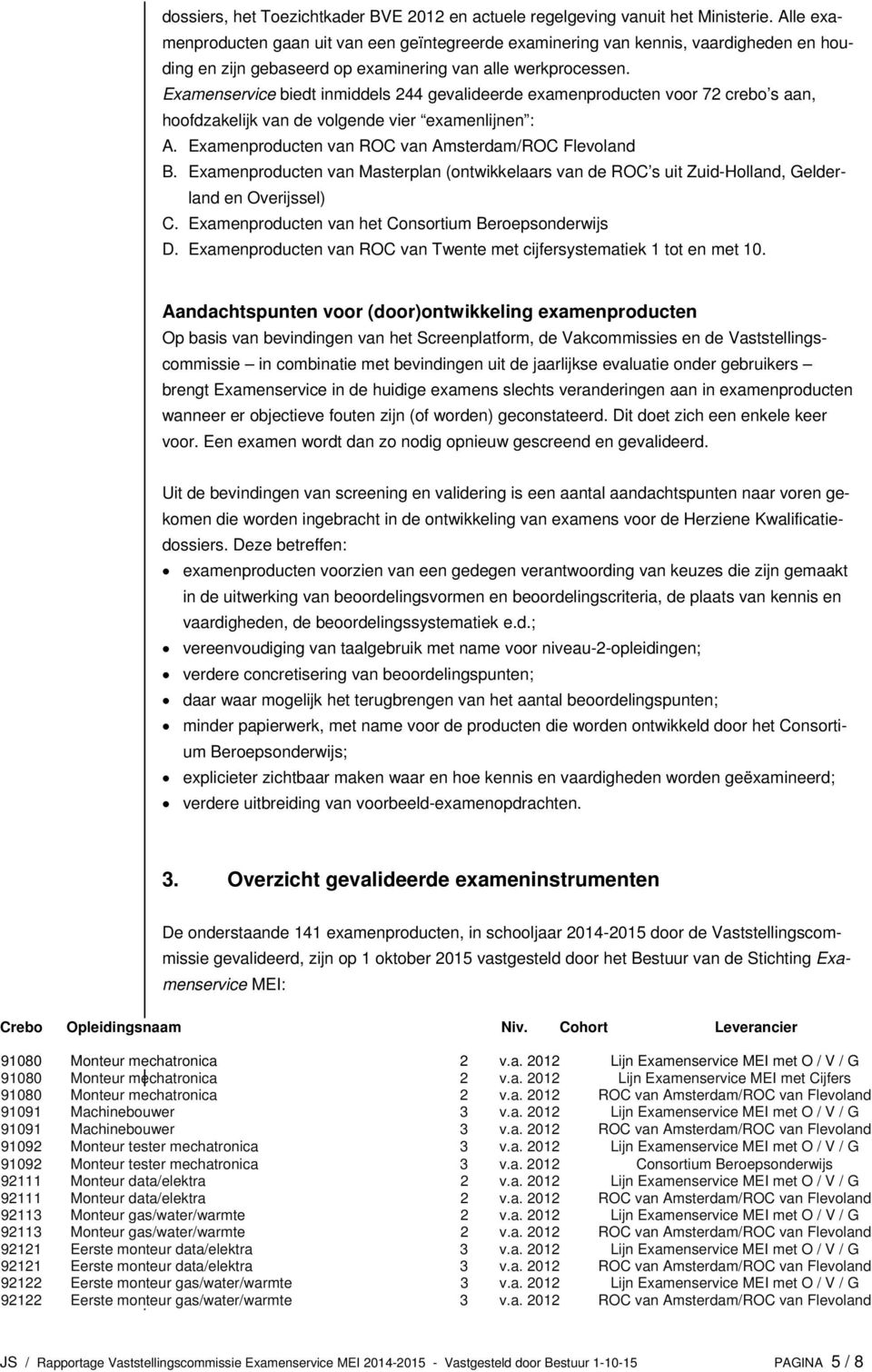 Examenservice biedt inmiddels 244 gevalideerde examenproducten voor 72 crebo s aan, hoofdzakelijk van de volgende vier examenlijnen : A. Examenproducten van ROC van Amsterdam/ROC Flevoland B.