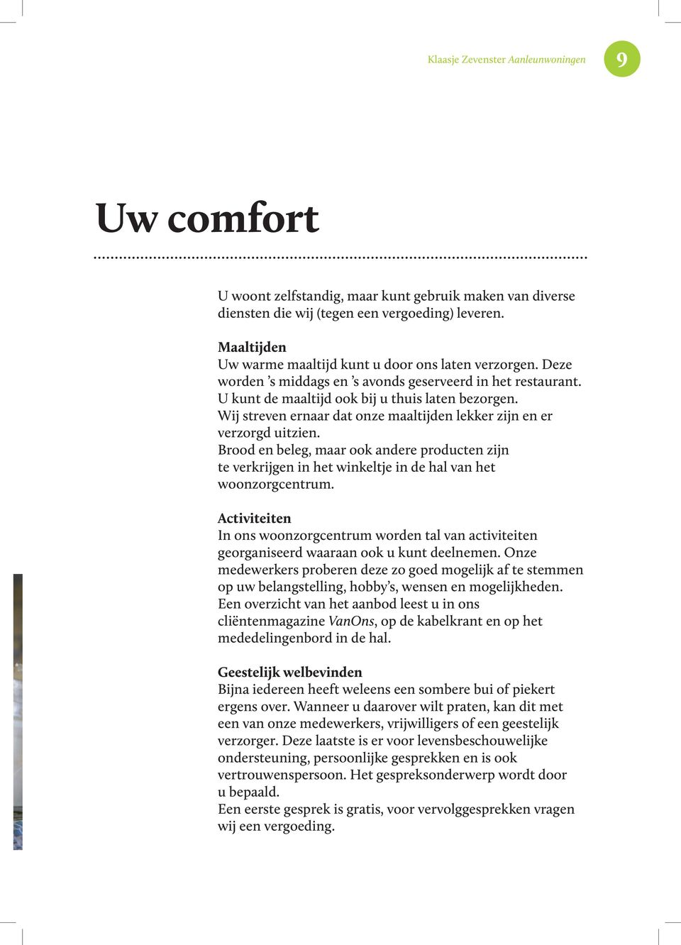 Wij streven ernaar dat onze maaltijden lekker zijn en er verzorgd uitzien. Brood en beleg, maar ook andere producten zijn te verkrijgen in het winkeltje in de hal van het woonzorgcentrum.