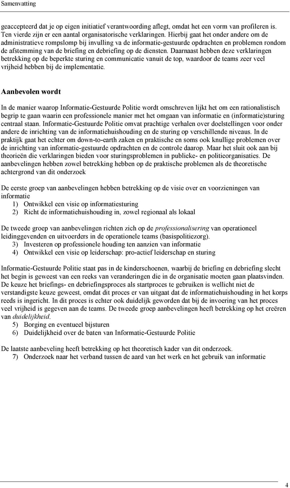 Daarnaast hebben deze verklaringen betrekking op de beperkte sturing en communicatie vanuit de top, waardoor de teams zeer veel vrijheid hebben bij de implementatie.