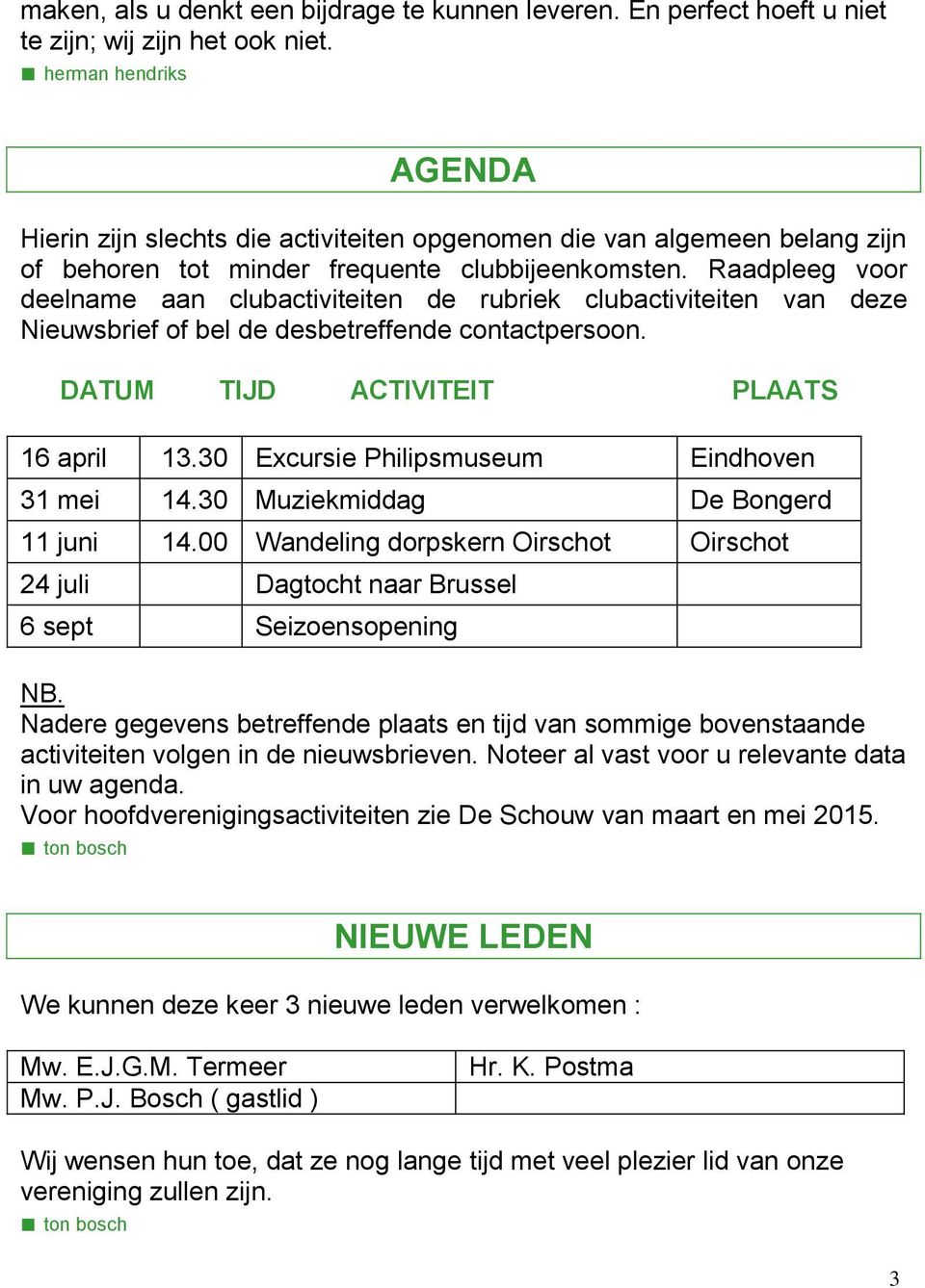 Raadpleeg voor deelname aan clubactiviteiten de rubriek clubactiviteiten van deze Nieuwsbrief of bel de desbetreffende contactpersoon. DATUM TIJD ACTIVITEIT PLAATS 16 april 13.