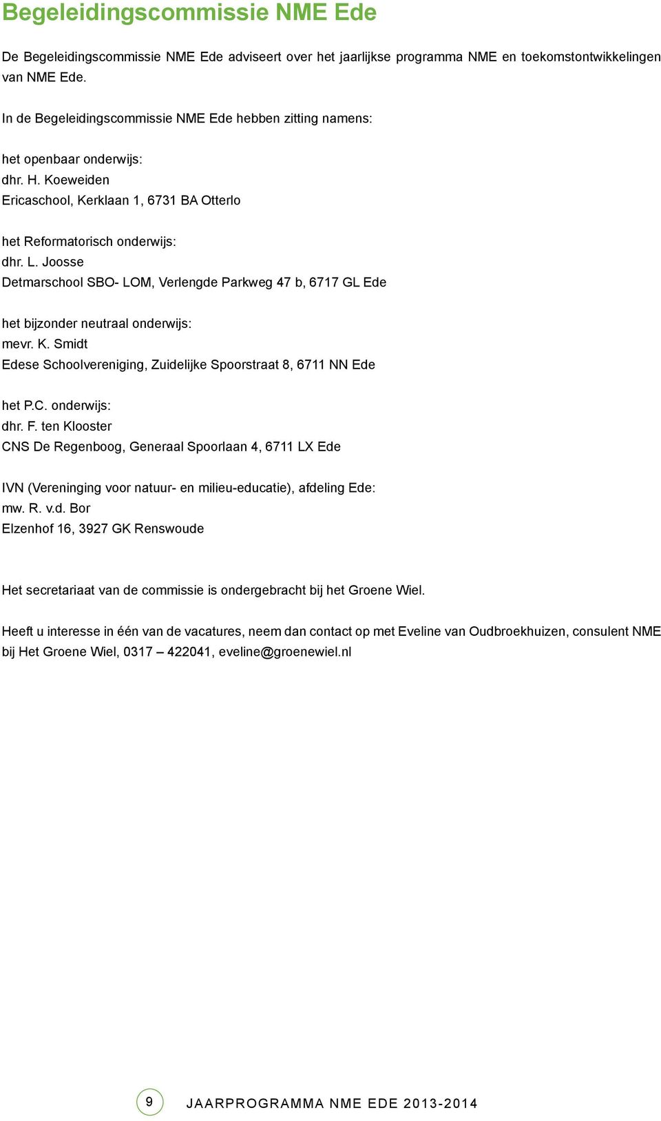 Joosse Detmarschool SBO- LOM, Verlengde Parkweg 47 b, 6717 GL Ede het bijzonder neutraal onderwijs: mevr. K. Smidt Edese Schoolvereniging, Zuidelijke Spoorstraat 8, 6711 NN Ede het P.C.