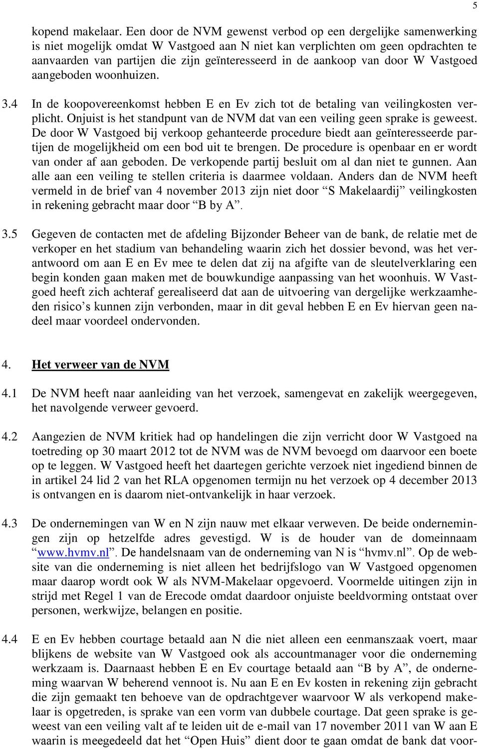 aankoop van door W Vastgoed aangeboden woonhuizen. 3.4 In de koopovereenkomst hebben E en Ev zich tot de betaling van veilingkosten verplicht.