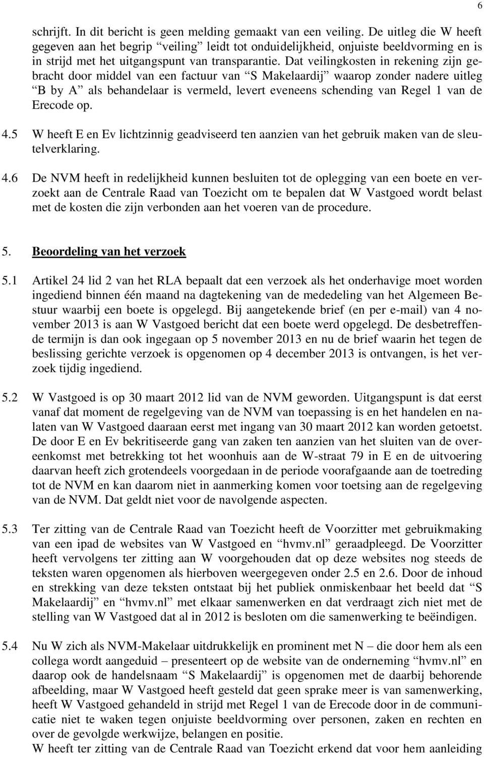 Dat veilingkosten in rekening zijn gebracht door middel van een factuur van S Makelaardij waarop zonder nadere uitleg B by A als behandelaar is vermeld, levert eveneens schending van Regel 1 van de