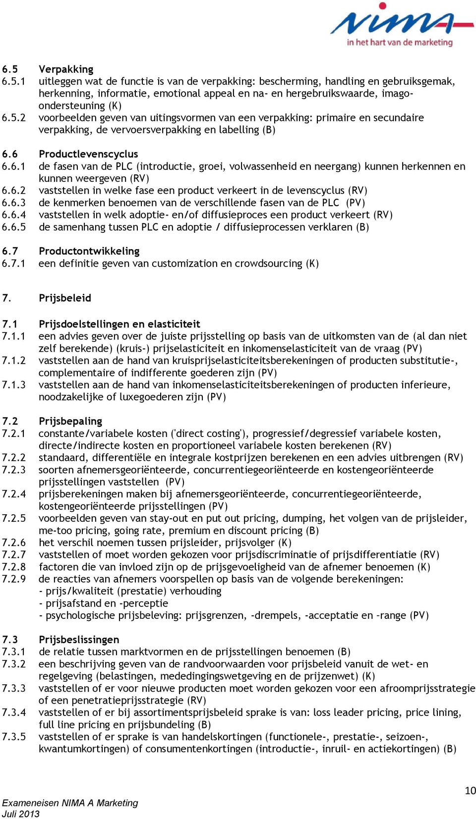 6 Productlevenscyclus 6.6.1 de fasen van de PLC (introductie, groei, volwassenheid en neergang) kunnen herkennen en kunnen weergeven (RV) 6.6.2 vaststellen in welke fase een product verkeert in de levenscyclus (RV) 6.